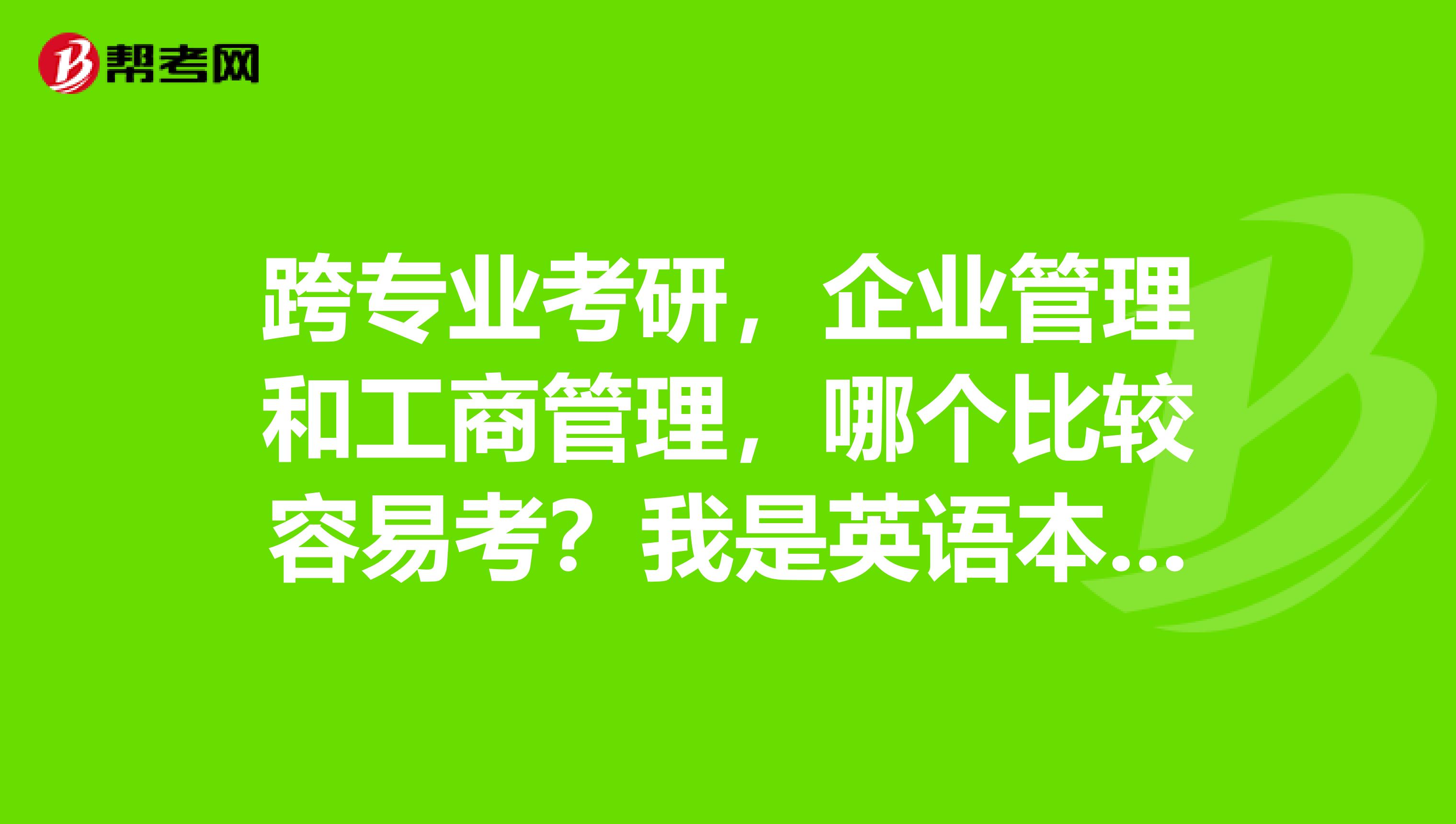 跨专业考研,企业管理和工商管理,哪个比较容易考?我是英语本科专业的学生