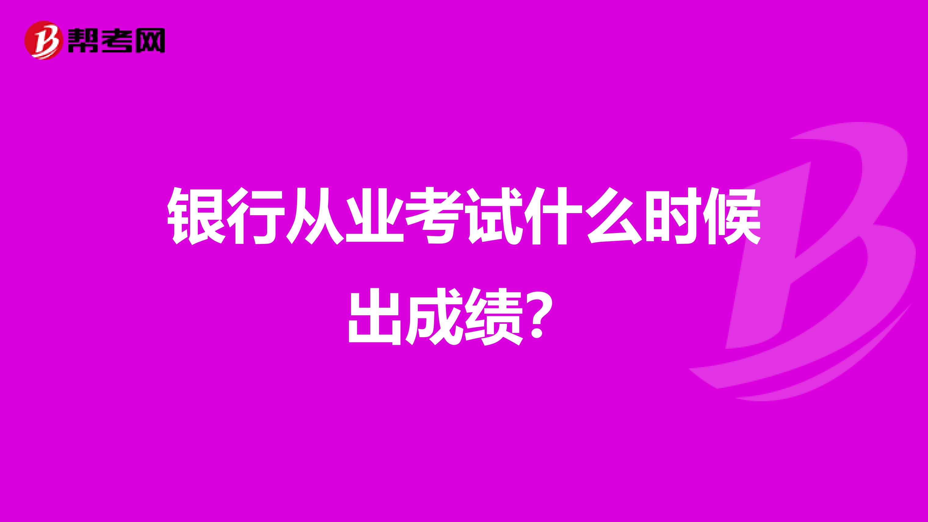 银行从业考试什么时候出成绩？