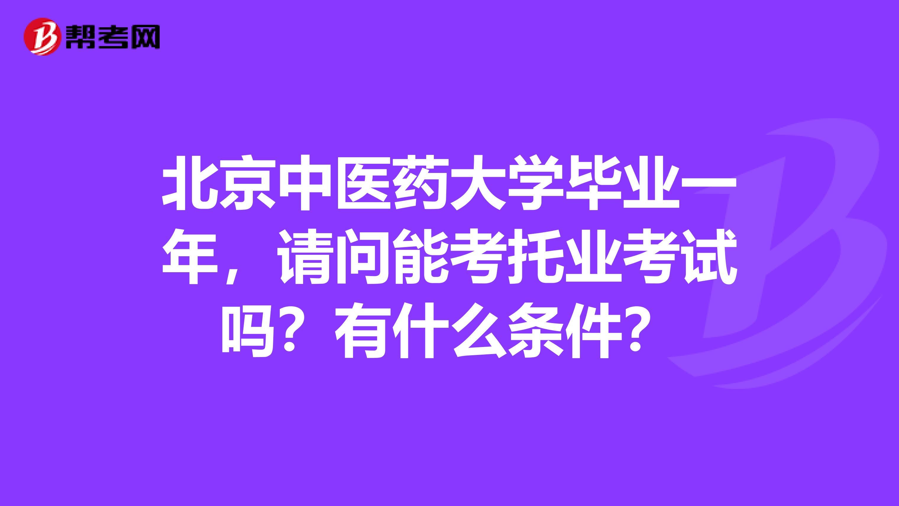 北京中医药大学毕业一年，请问能考托业考试吗？有什么条件？