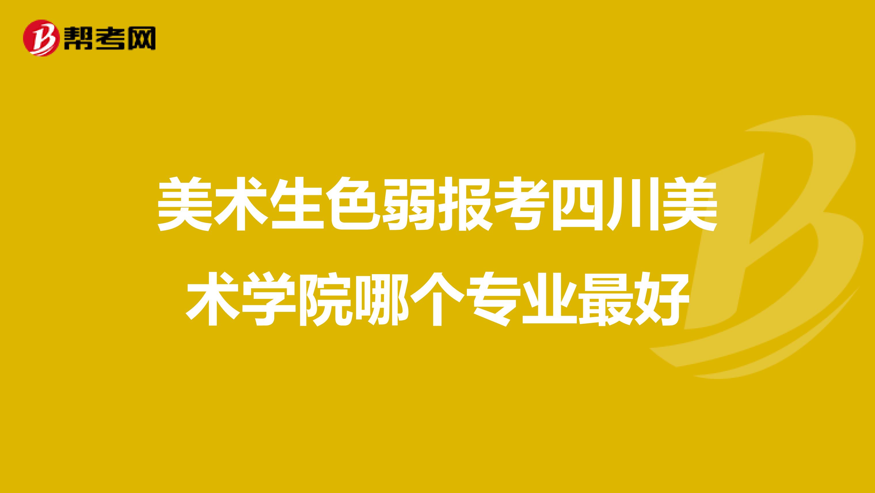 美术生色弱报考四川美术学院哪个专业最好