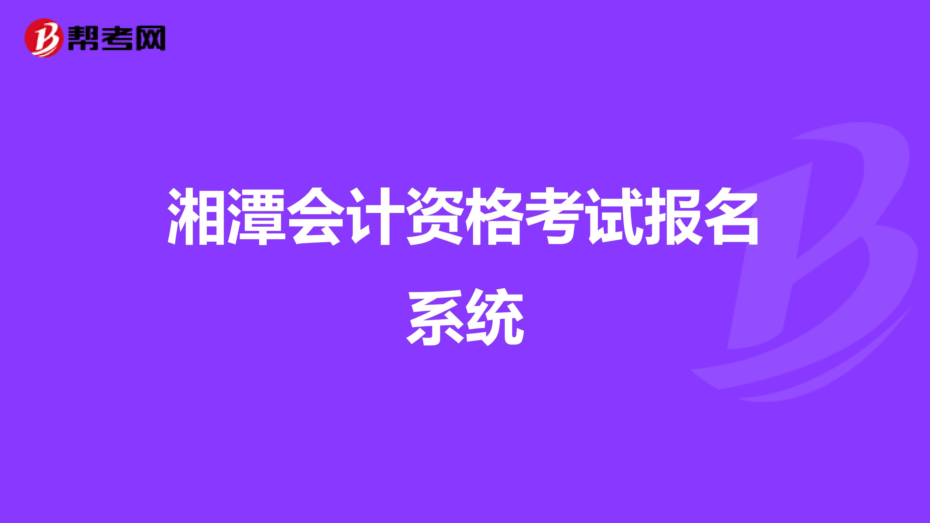 湘潭會(huì)計(jì)資格考試報(bào)名系統(tǒng)