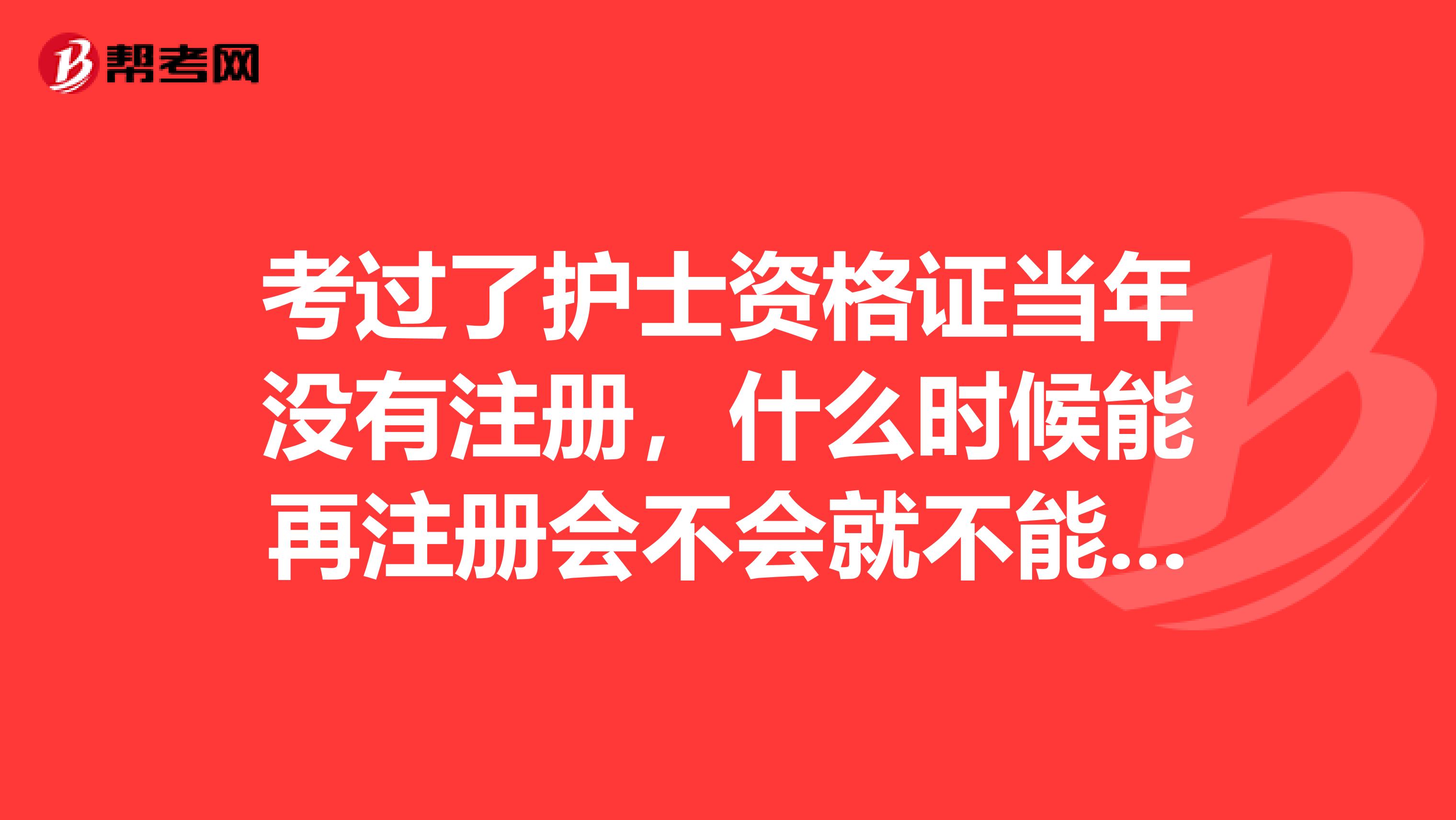 考过了护士资格证当年没有注册，什么时候能再注册会不会就不能注册了