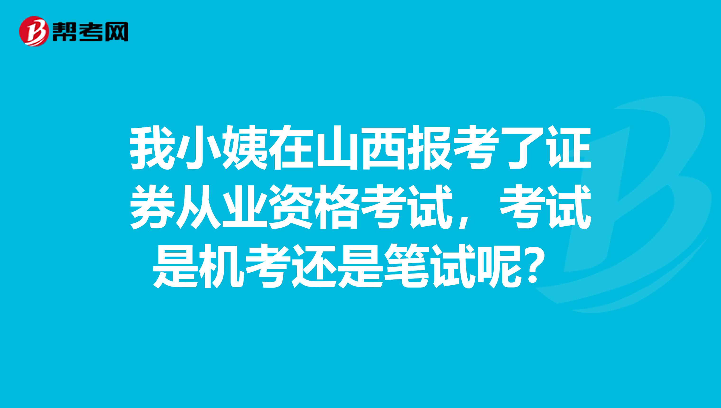 我小姨在山西报考了证券从业资格考试，考试是机考还是笔试呢？