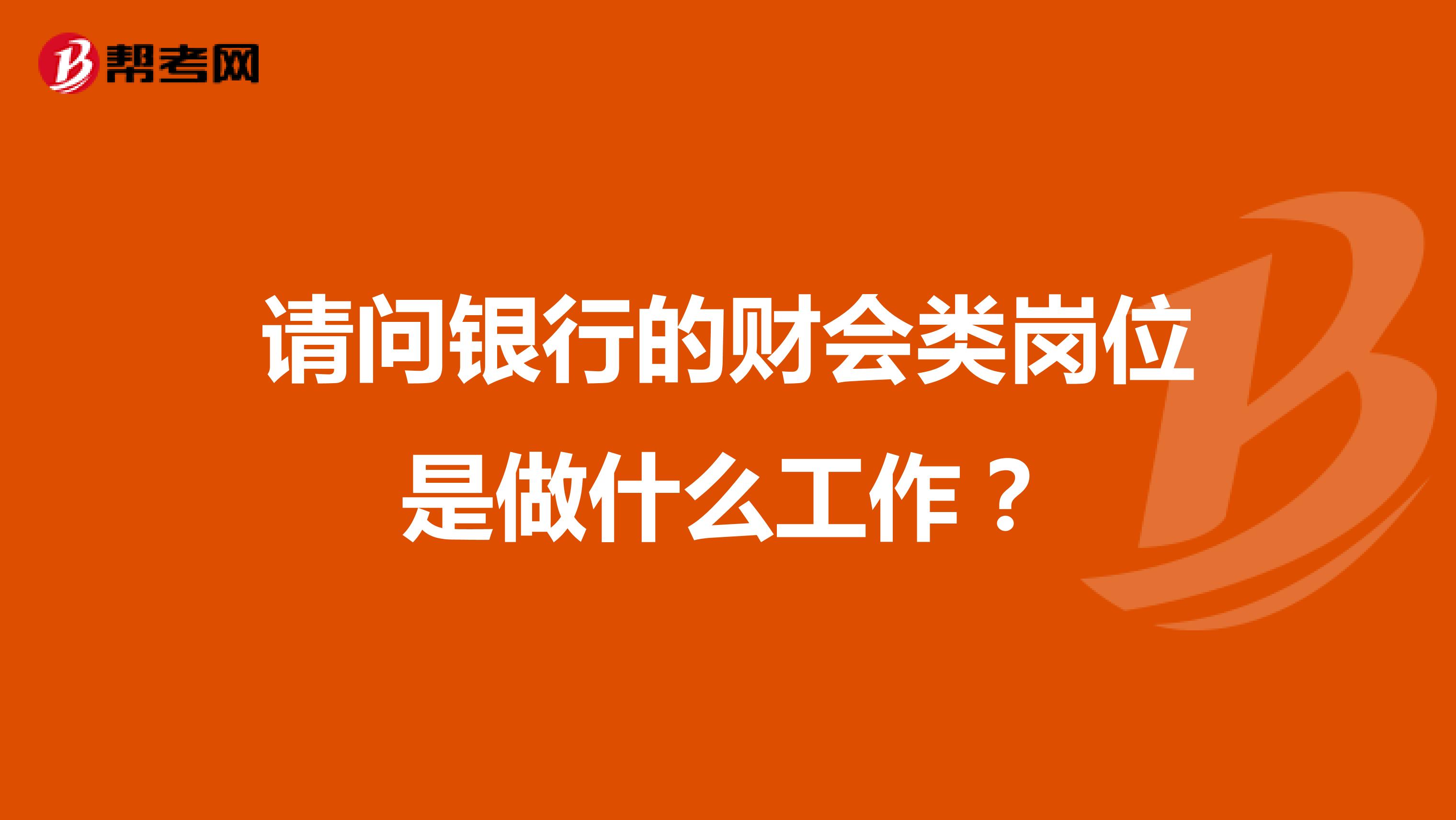 请问银行的财会类岗位是做什么工作？