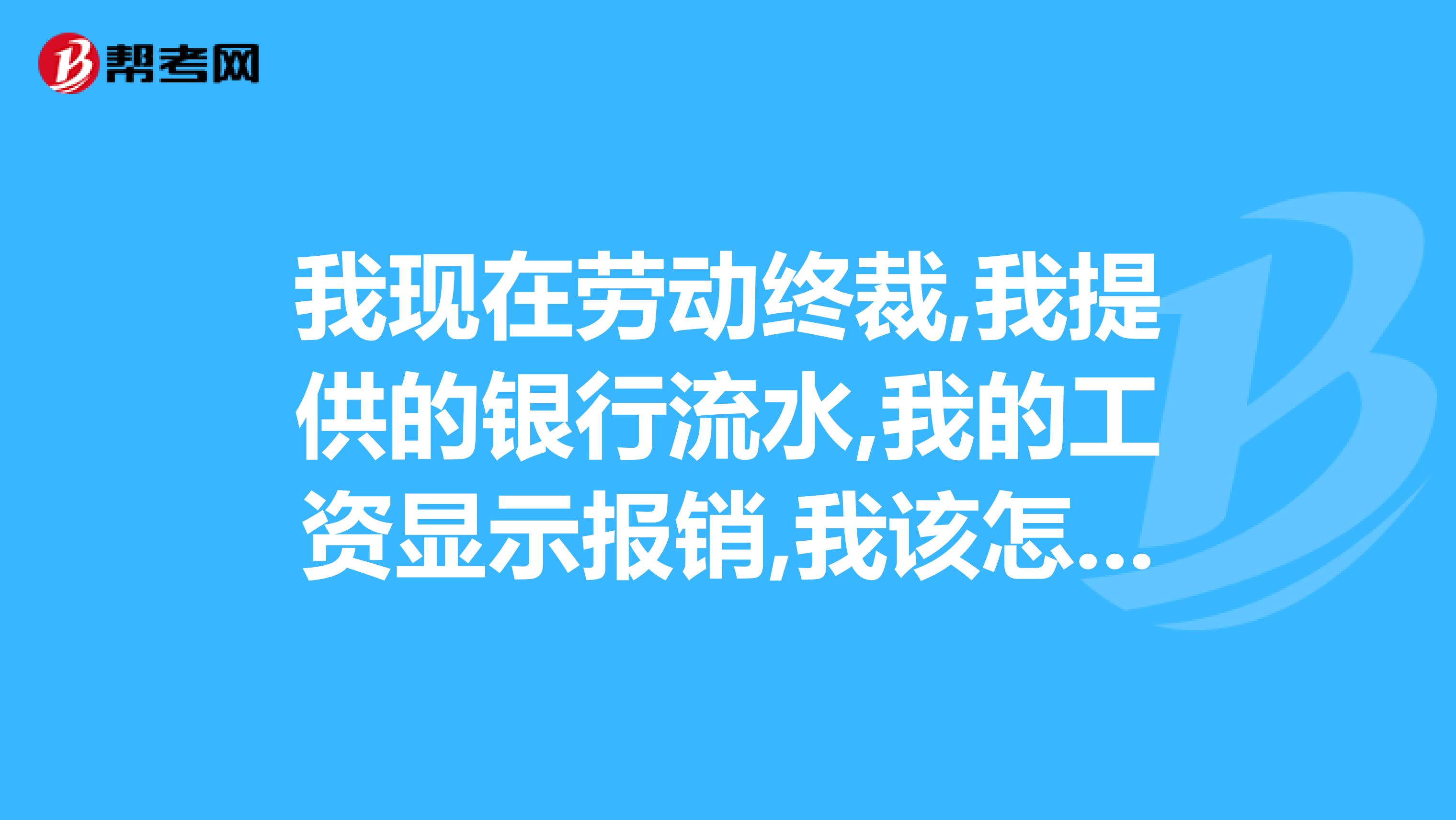 我现在劳动终裁,我提供的银行流水,我的工资显示报销,我该怎么办?