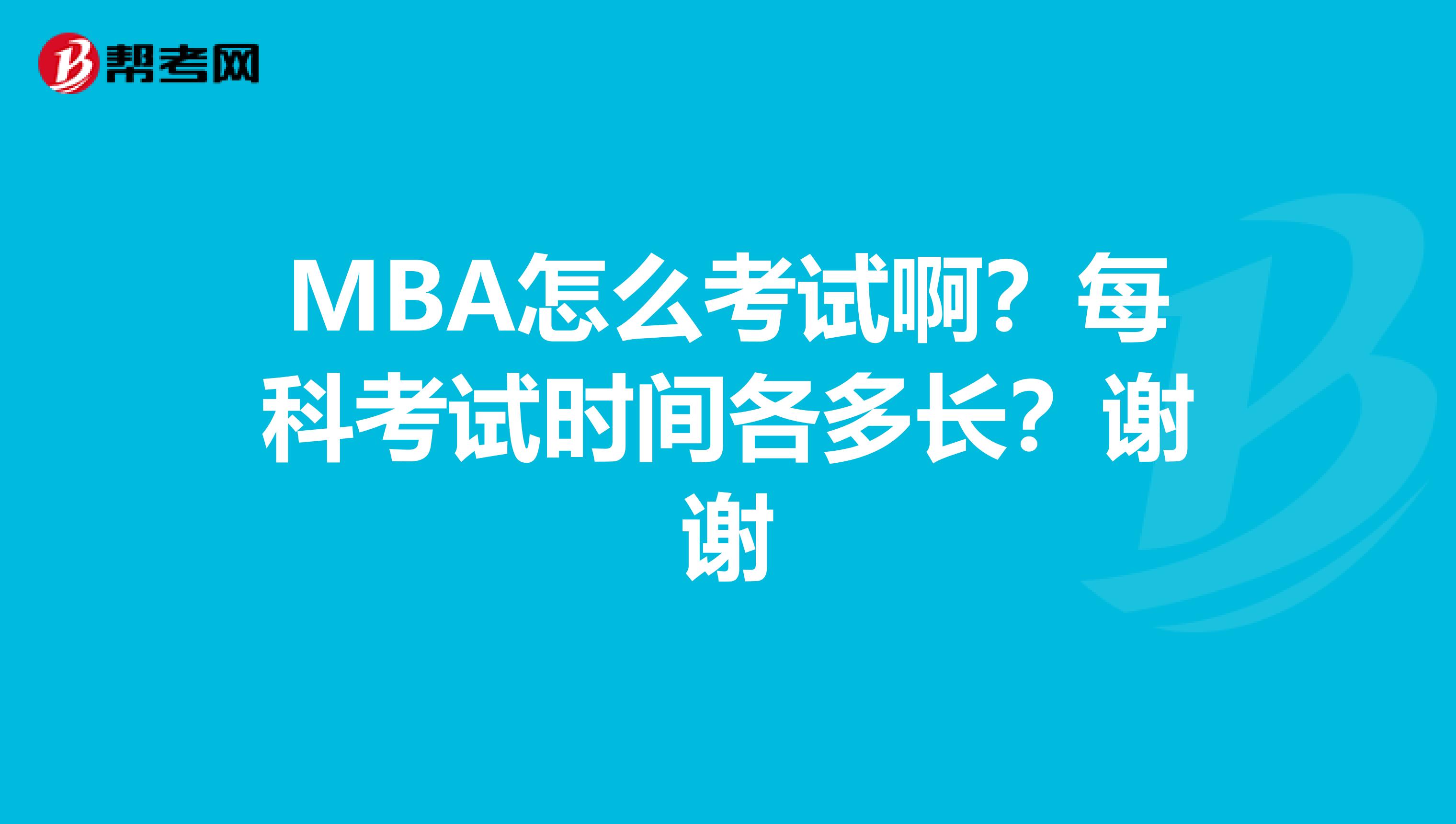 MBA怎么考试啊？每科考试时间各多长？谢谢