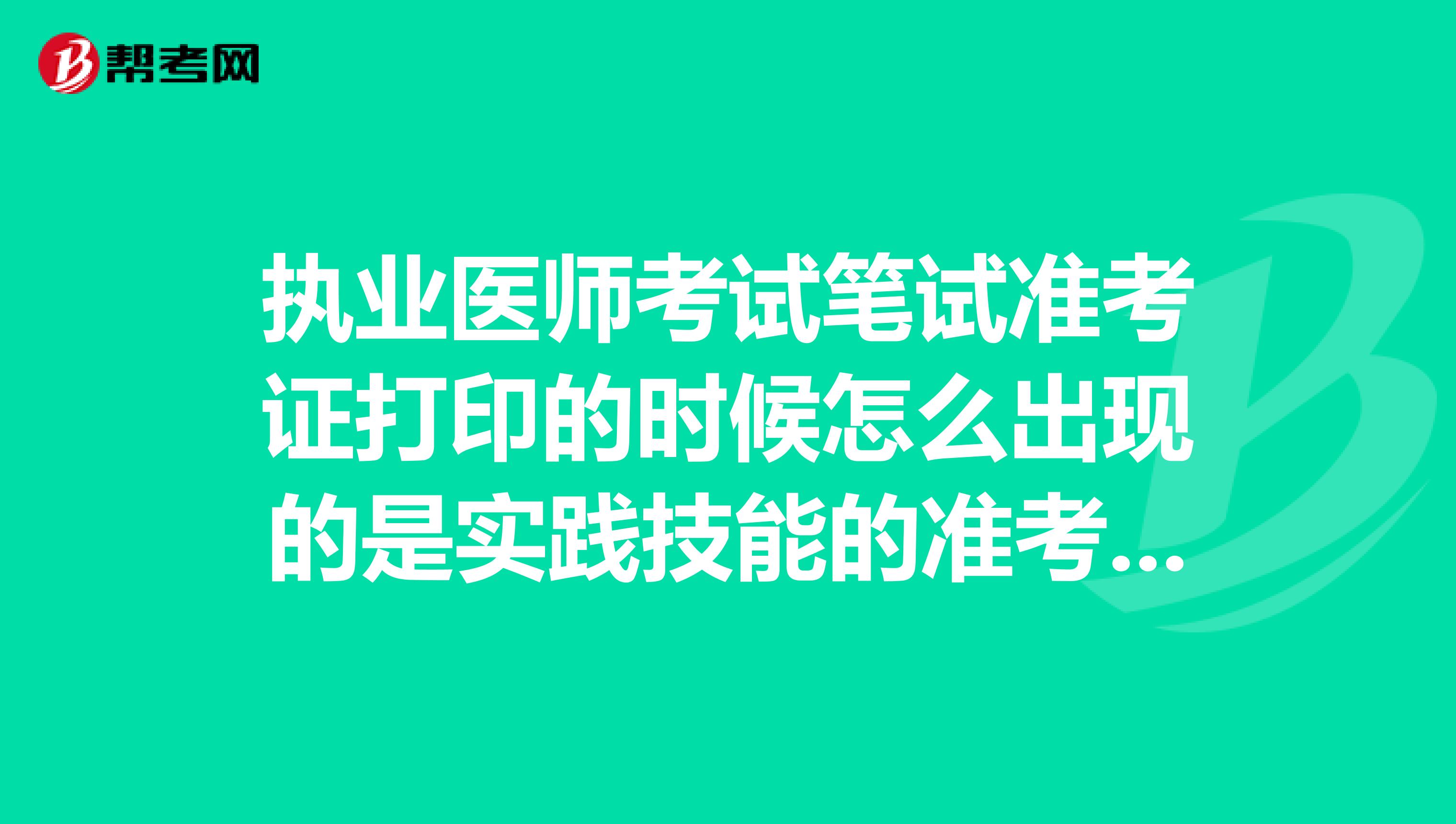 执业医师考试笔试准考证打印的时候怎么出现的是实践技能的准考证？这是笔试准考证还没出来吗？