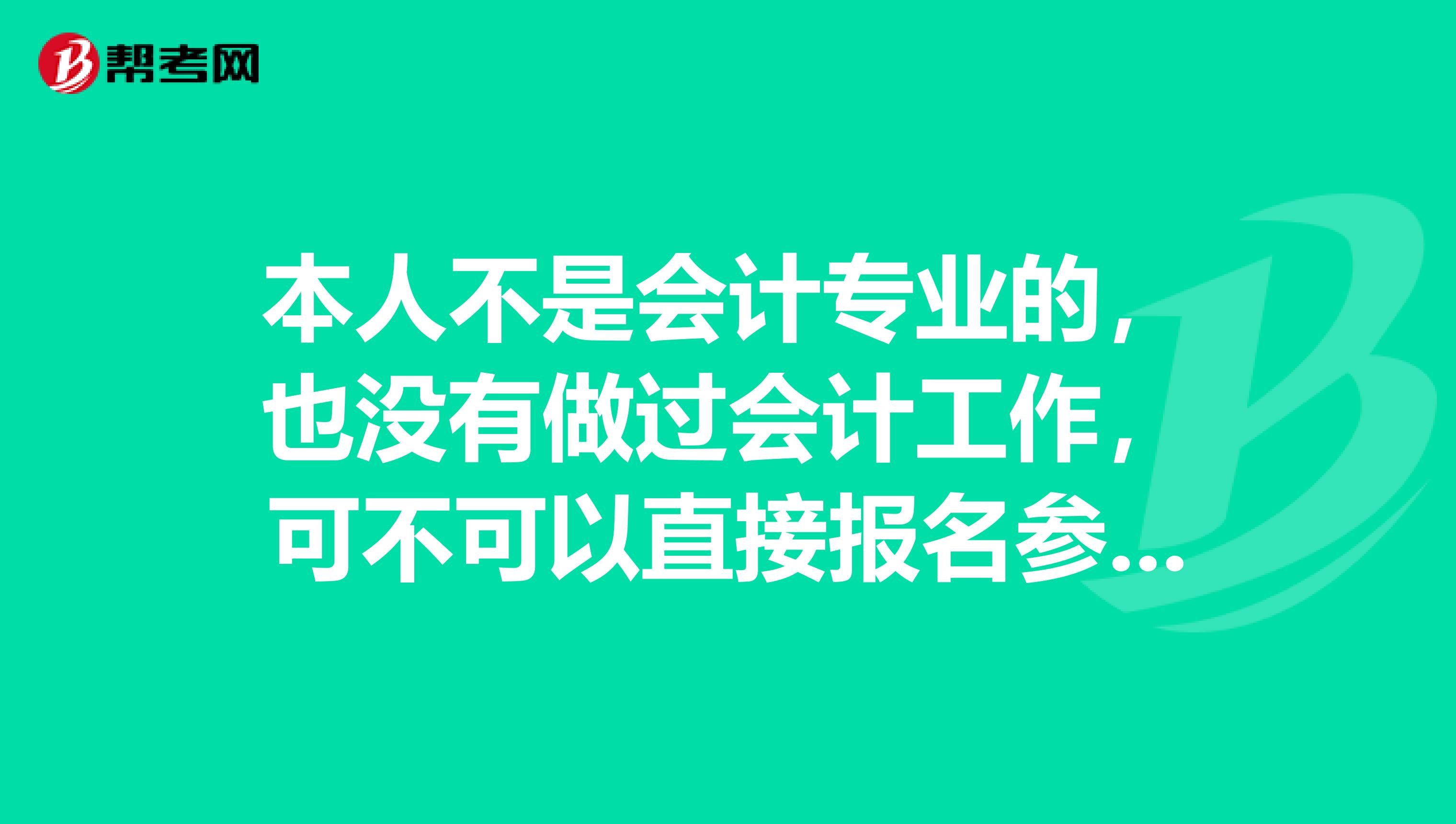 本人不是會計專業的，也沒有做過會計工作，可不可以直接報名參加初級會計職稱考試？
