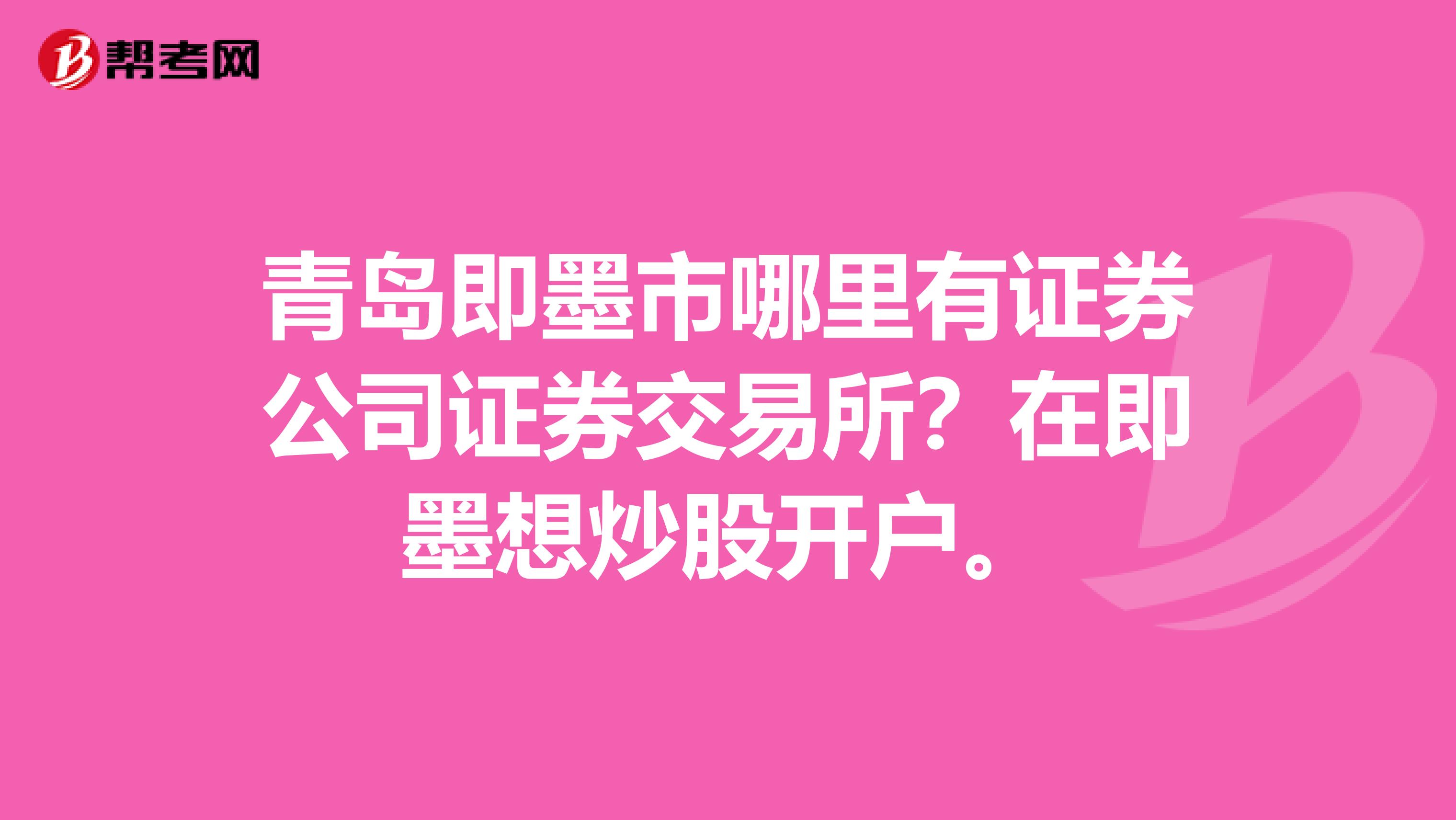 青岛即墨市哪里有证券公司证券交易所?在即墨想炒股开户。