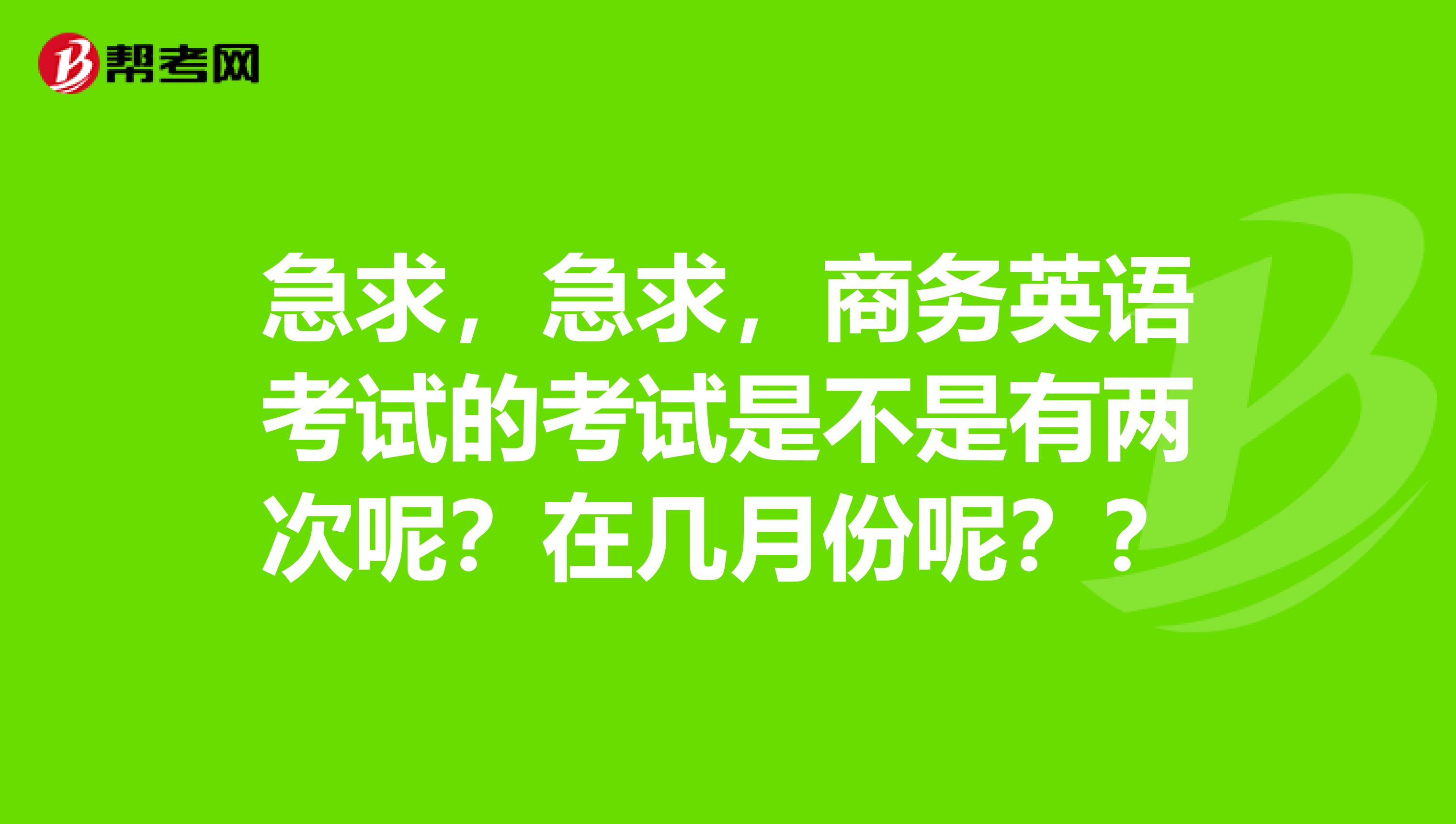 急求，急求，商务英语考试的考试是不是有两次呢？在几月份呢？？