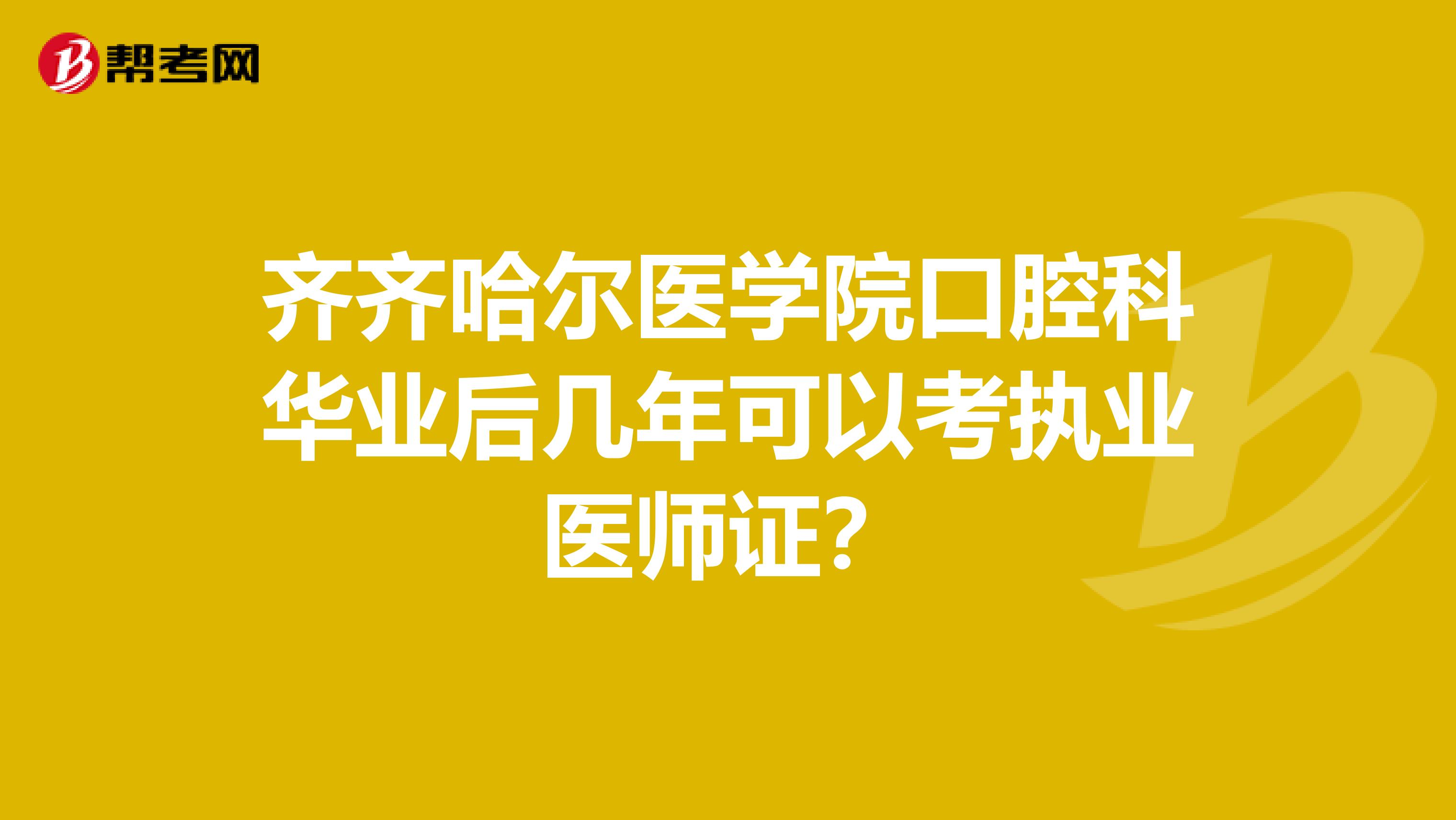 齐齐哈尔医学院口腔科华业后几年可以考执业医师证？