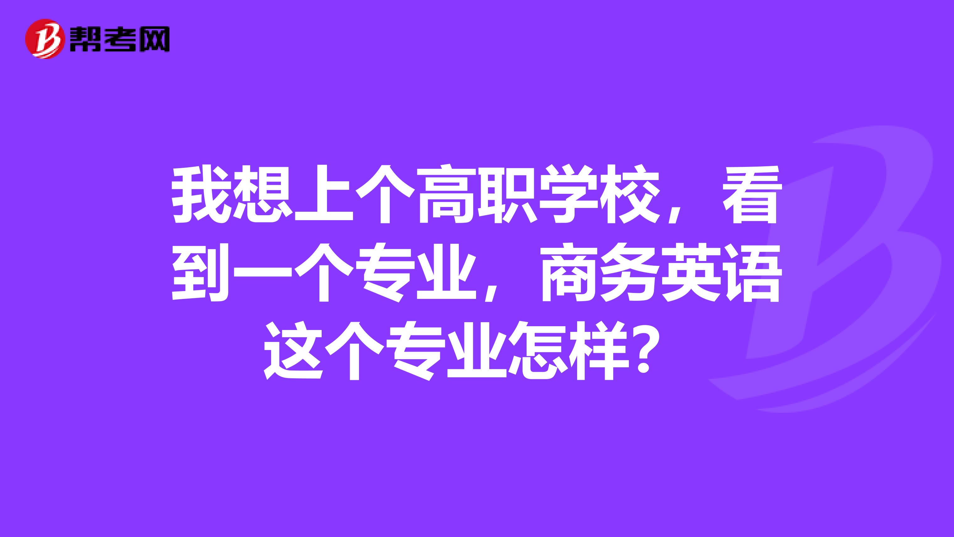 我想上个高职学校,看到一个专业,商务英语这个专业怎样?