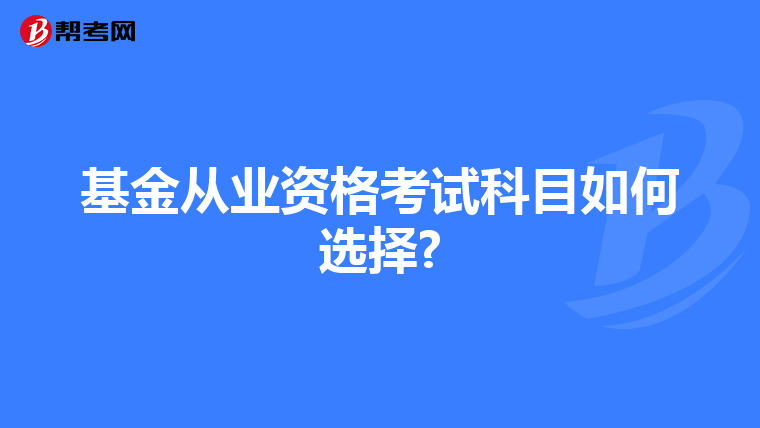 基金从业资格考试科目如何选择?