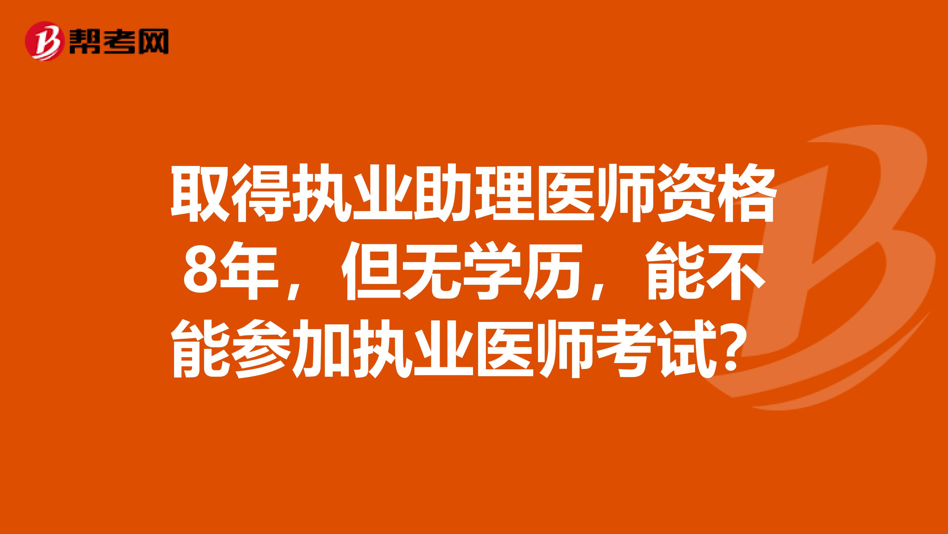 取得执业助理医师资格8年,但无学历,能不能参加执业医师考试?