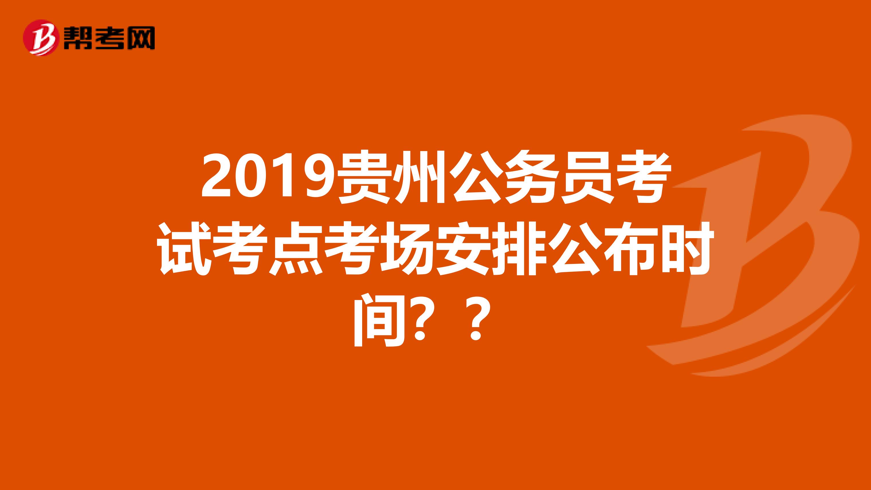 2019贵州公务员考试考点考场安排公布时间??