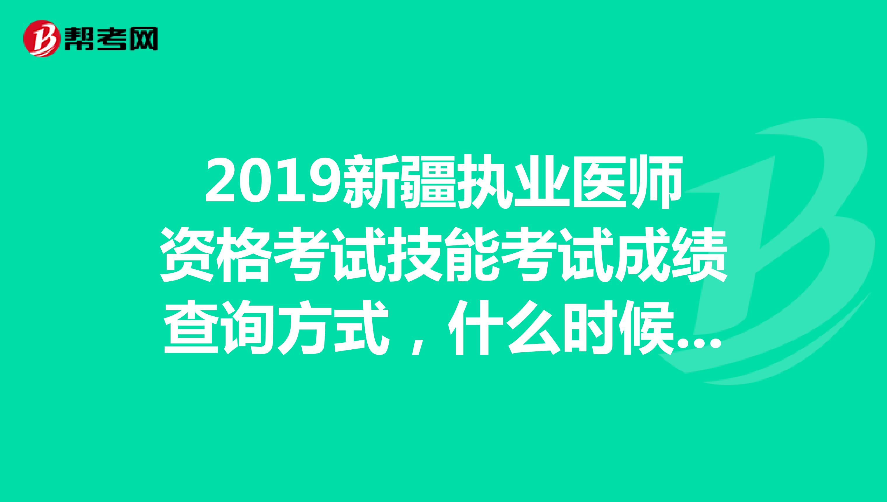 2019新疆执业医师资格考试技能考试成绩查询方式,什么时候出来,办事效率太低了,请问卫生局的人都是吃