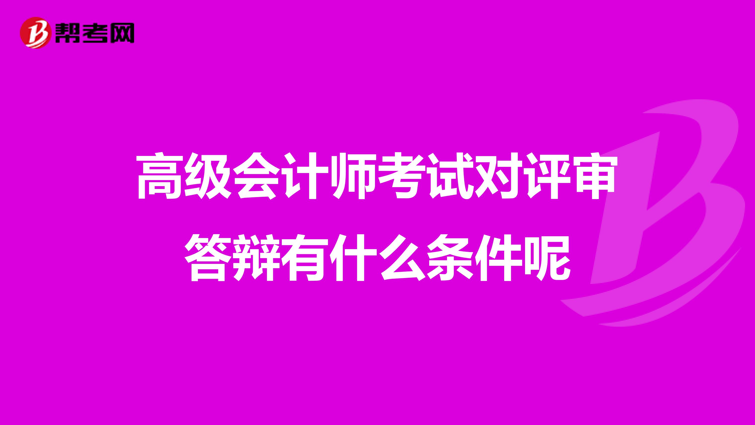 高級會計師考試對評審答辯有什么條件呢