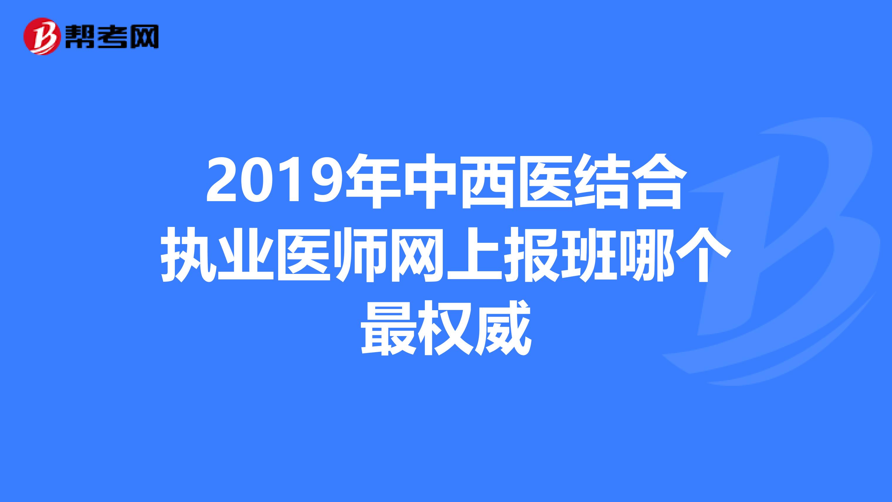 2019年中西医结合执业医师网上报班哪个最权威