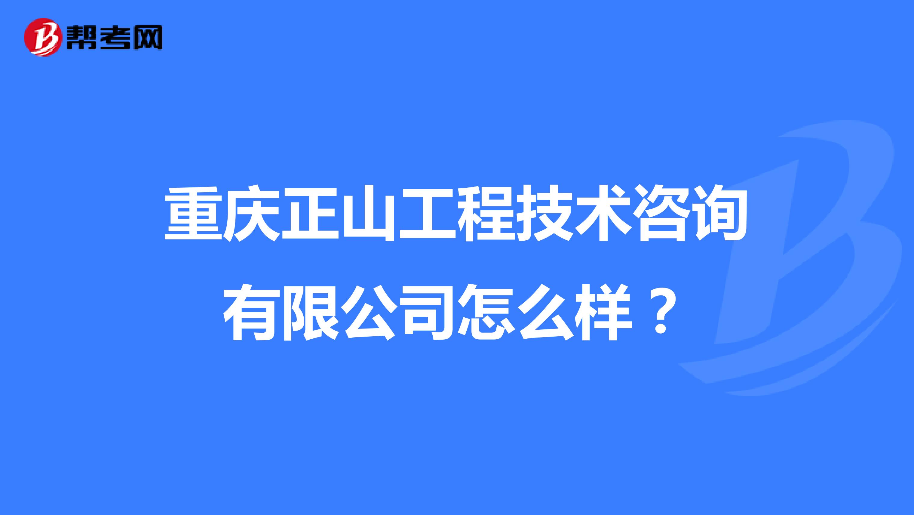 重庆正山工程技术咨询有限公司怎么样?