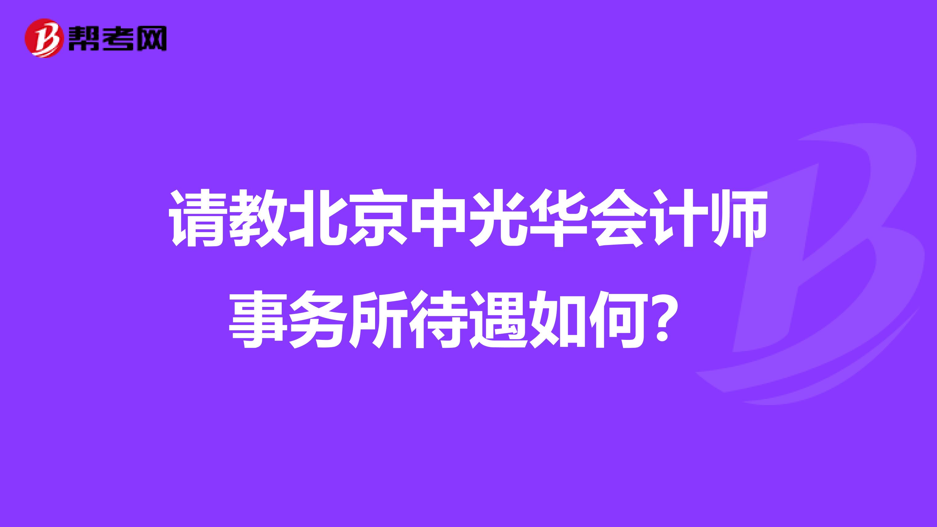 请教北京中光华会计师事务所待遇如何？