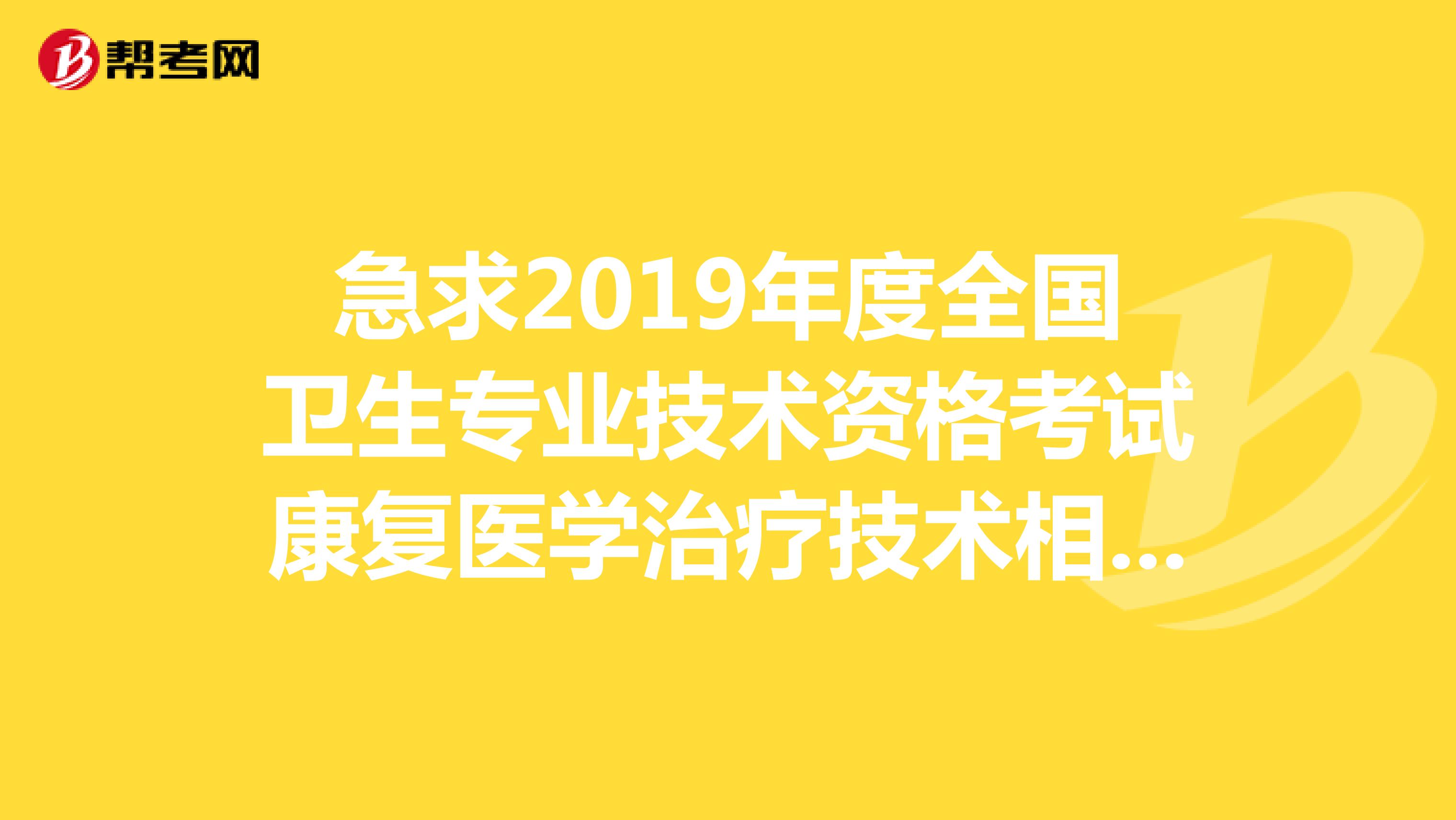 急求2019年度全国卫生专业技术资格考试康复医学治疗技术相关专业知识的考试题