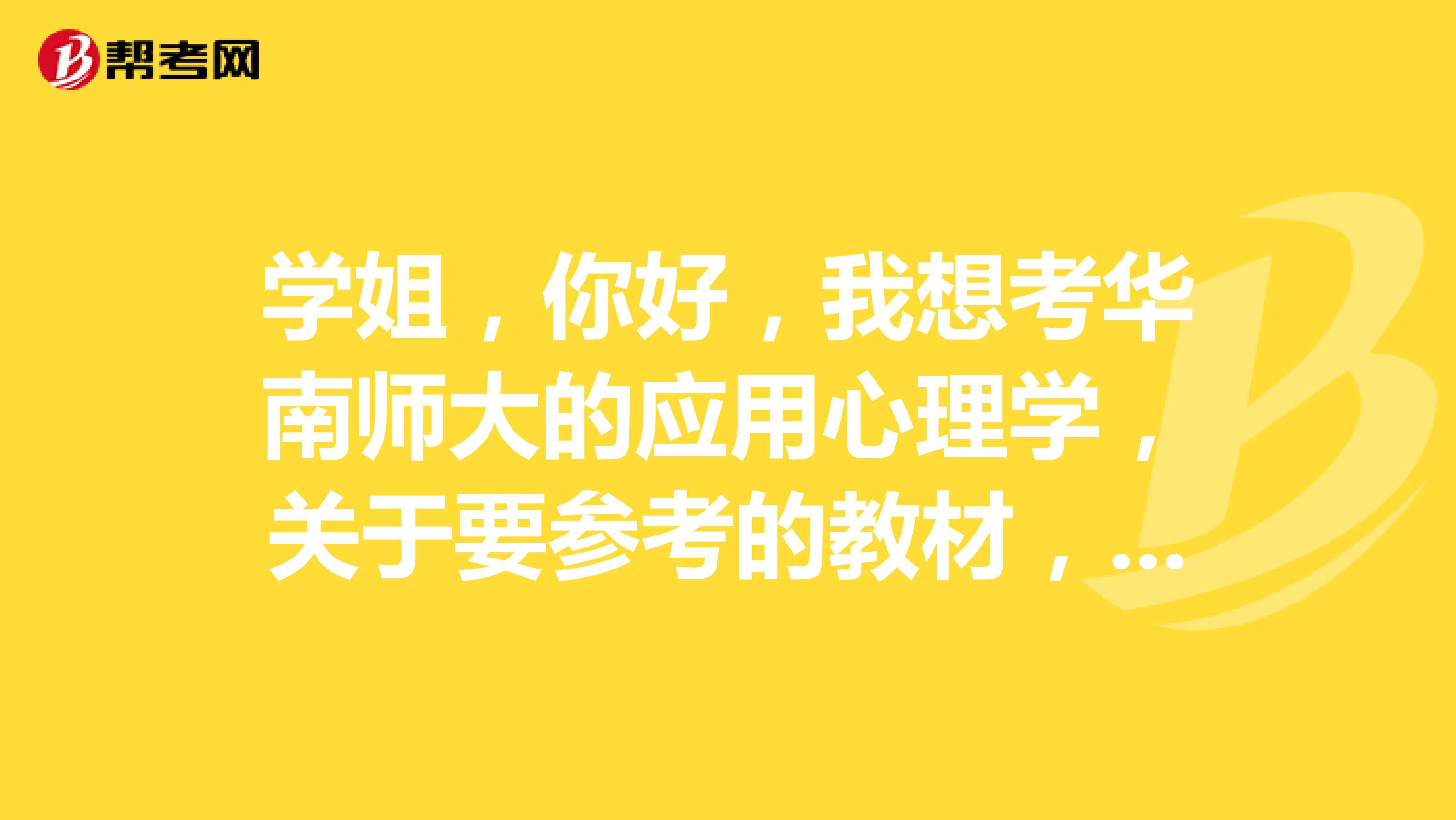 学姐，你好，我想考华南师大的应用心理学，关于要参考的教材，希望学姐能指点一二。