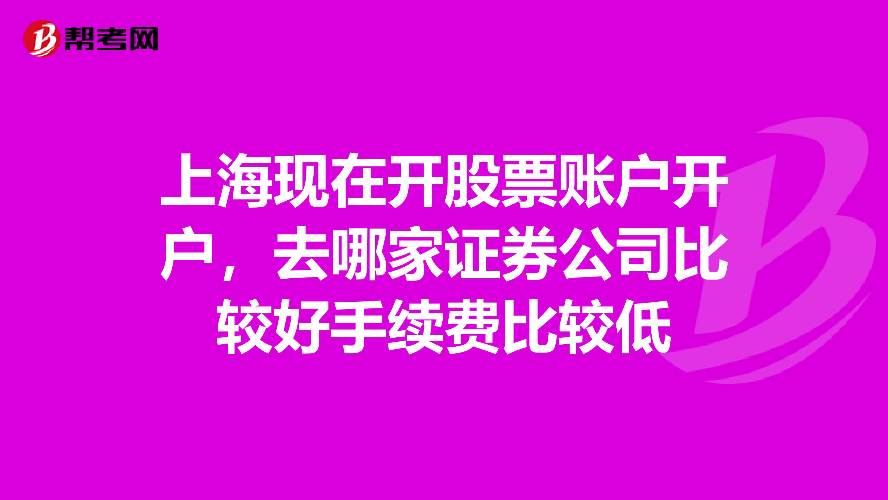 上海现在开股票账户开户，去哪家证券公司比较好手续费比较低