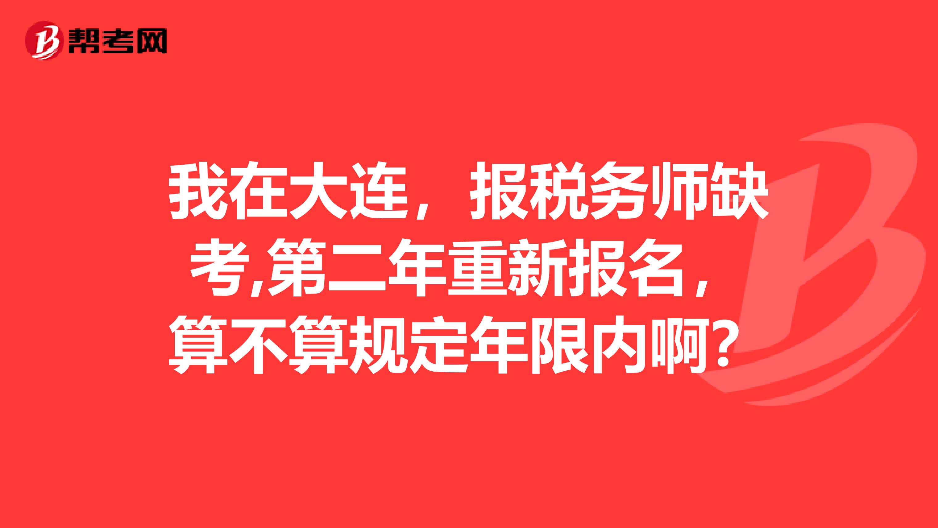 我在大连,报税务师缺考,第二年重新报名,算不算规定年限内啊?