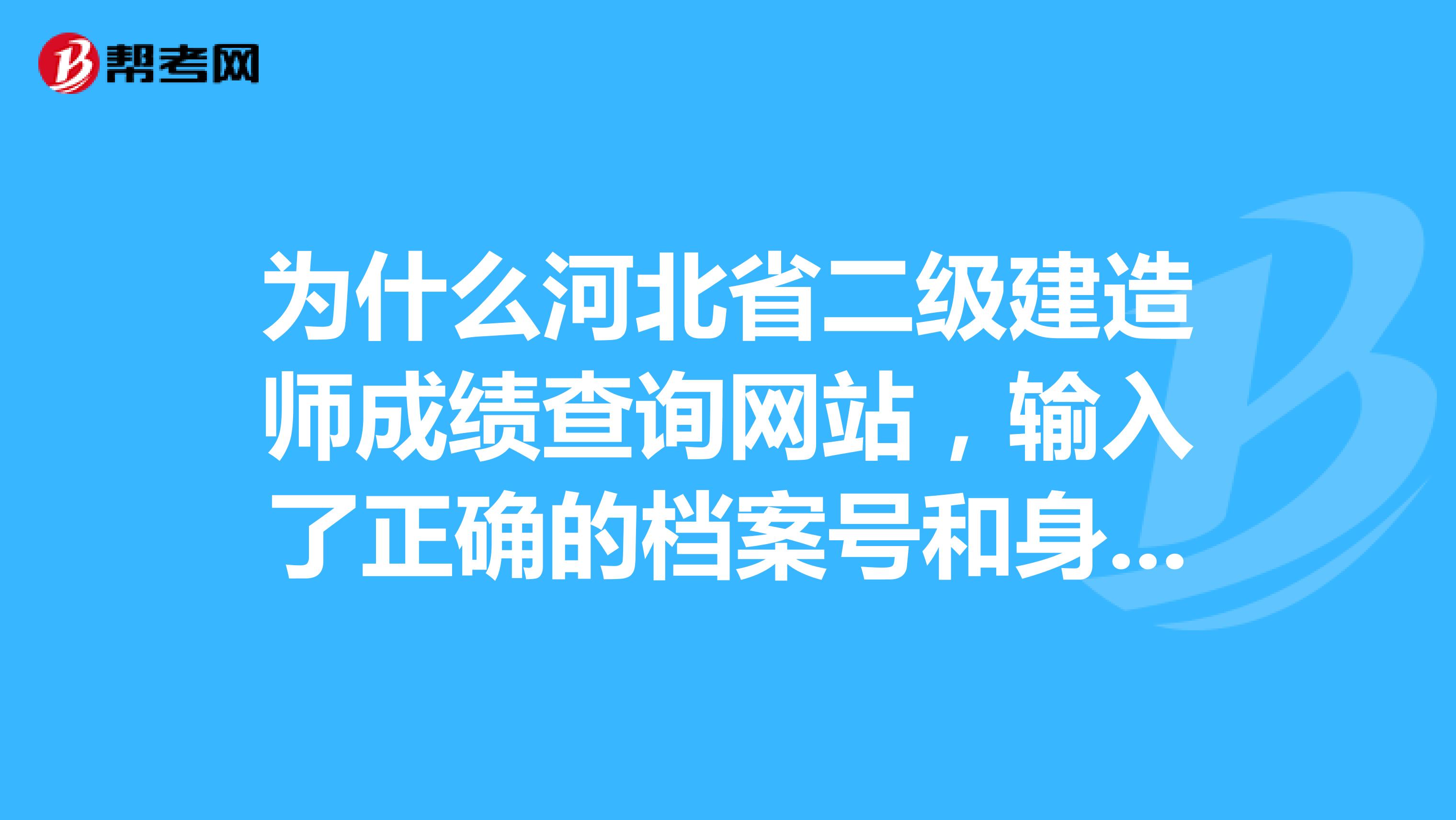为什么河北省二级建造师成绩查询网站,输入了正确的档案号和身份证后还是不能出成绩啊?