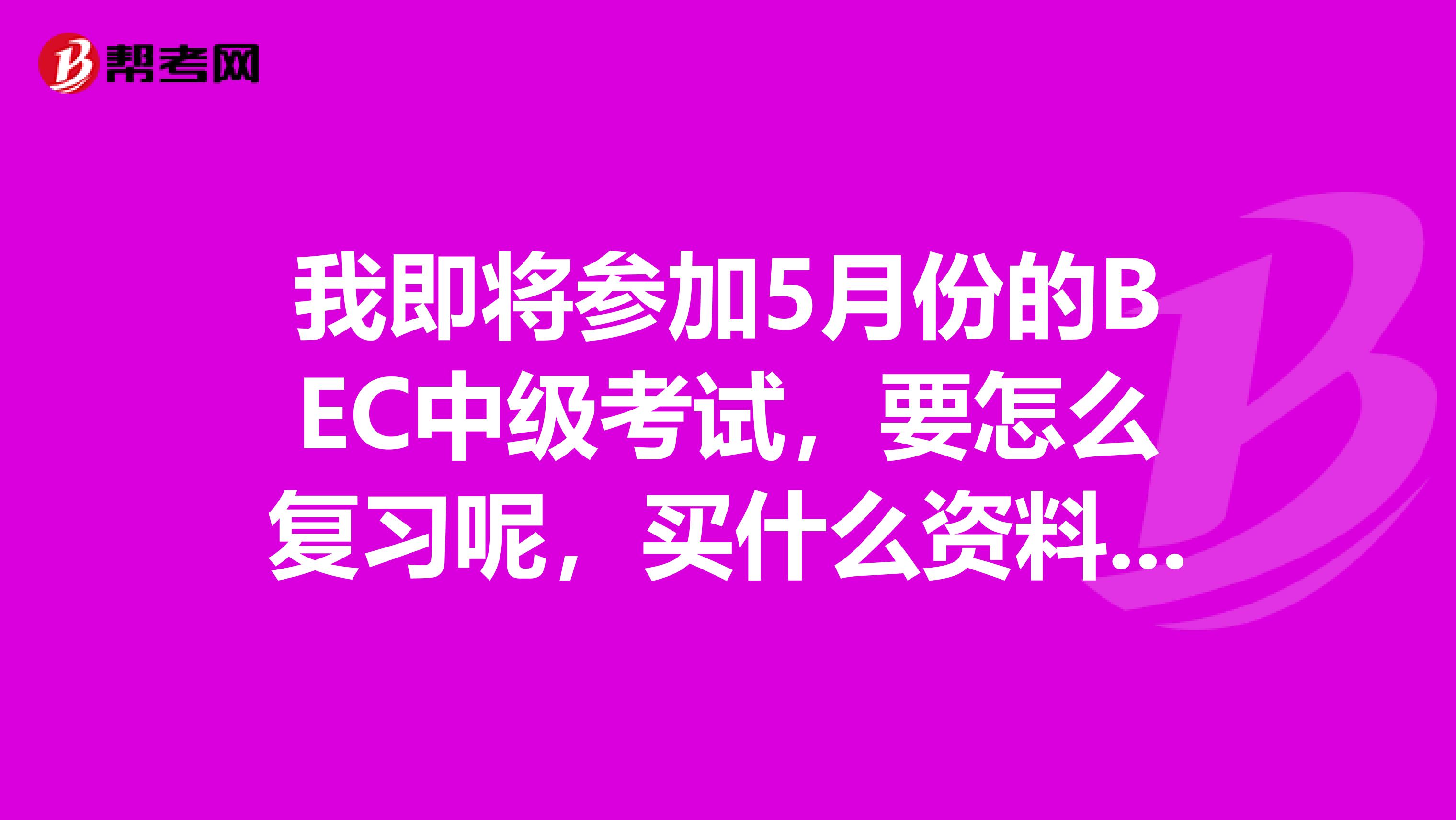 我即将参加5月份的BEC中级考试，要怎么复习呢，买什么资料比较恰当