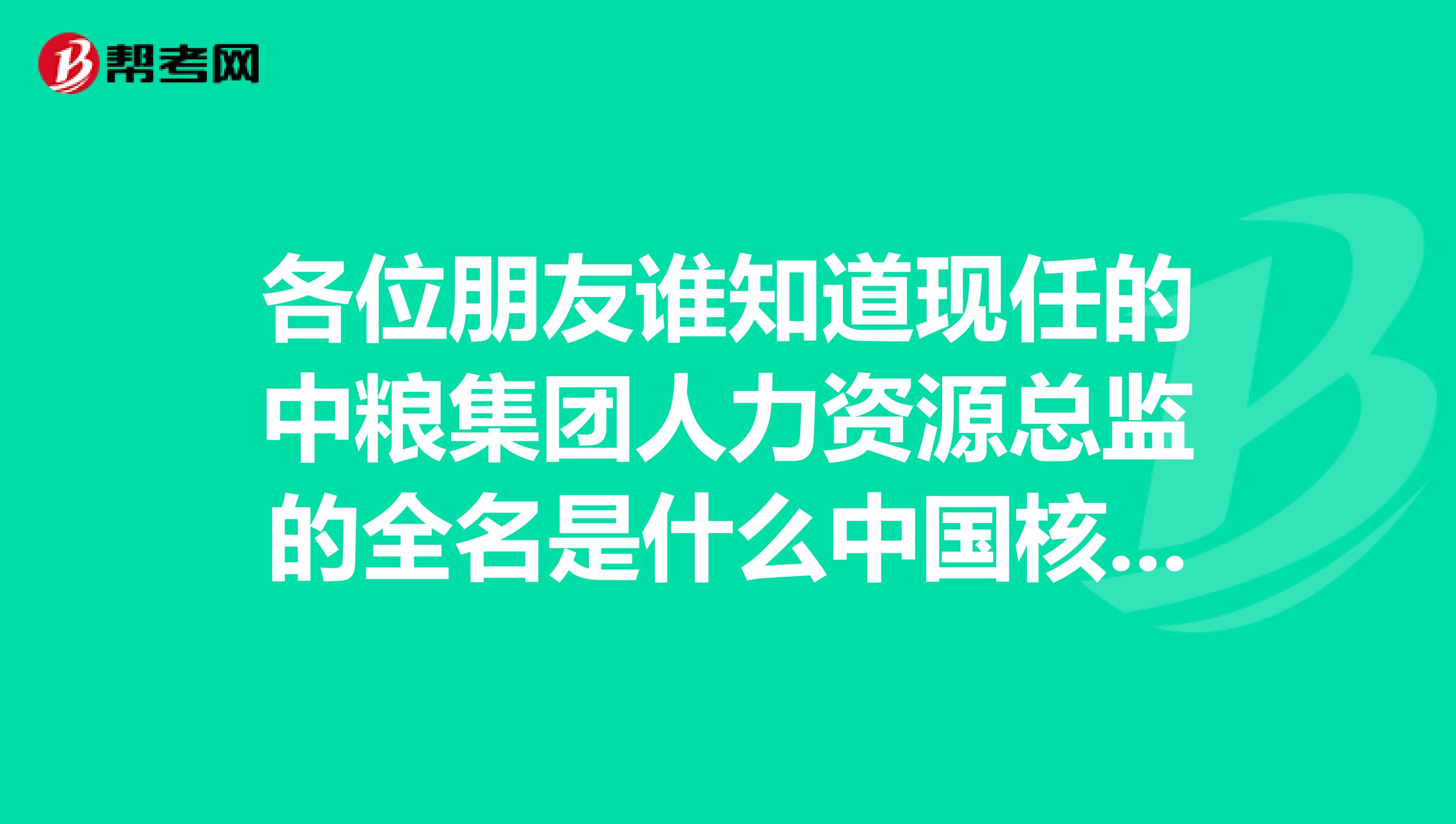 各位朋友谁知道现任的中粮集团人力资源总监的全名是什么中国核工业集团公司的人力资源总监是谁谢谢