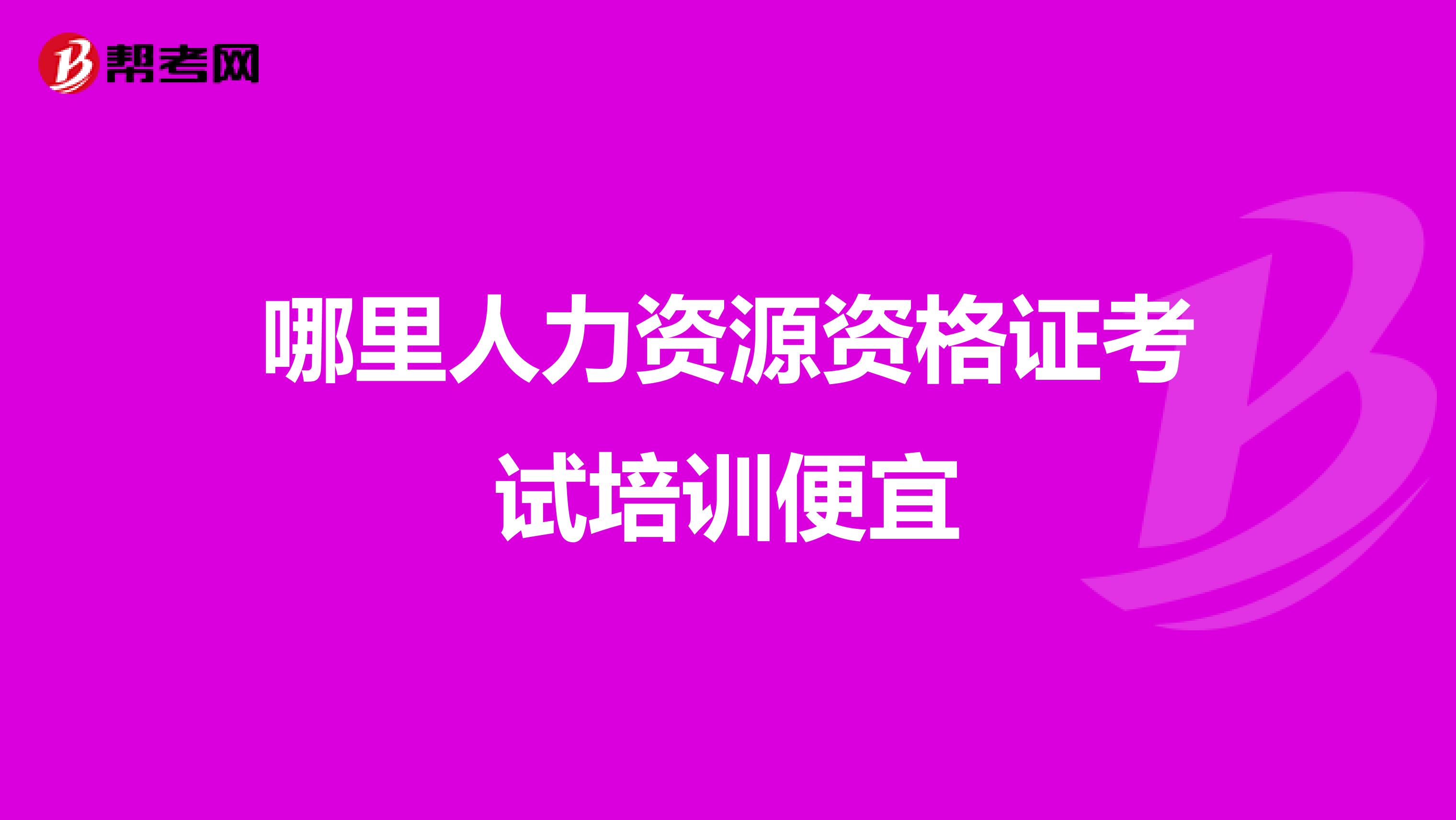 哪里人力资源资格证考试培训便宜