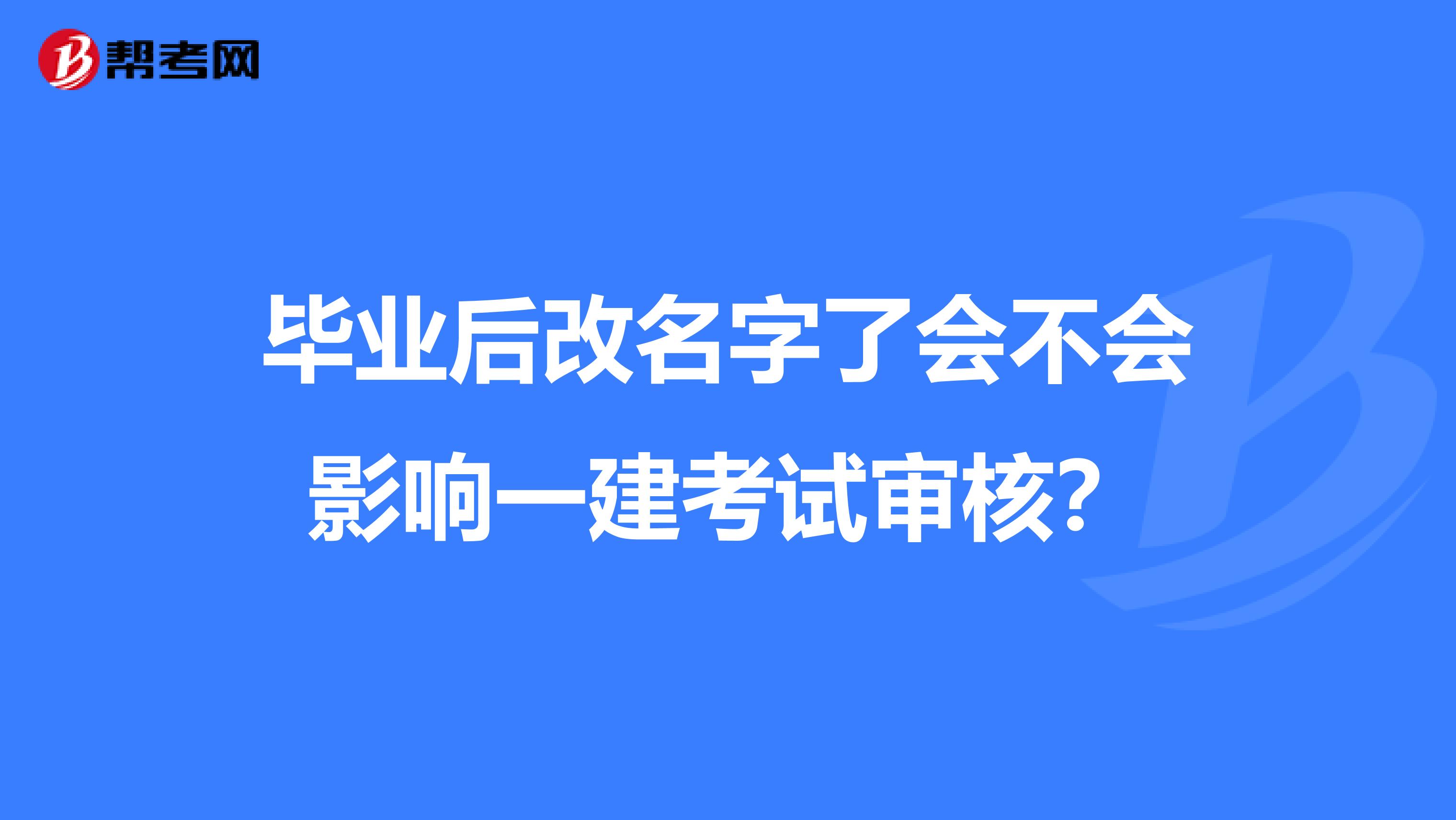 毕业后改名字了会不会影响一建考试审核?