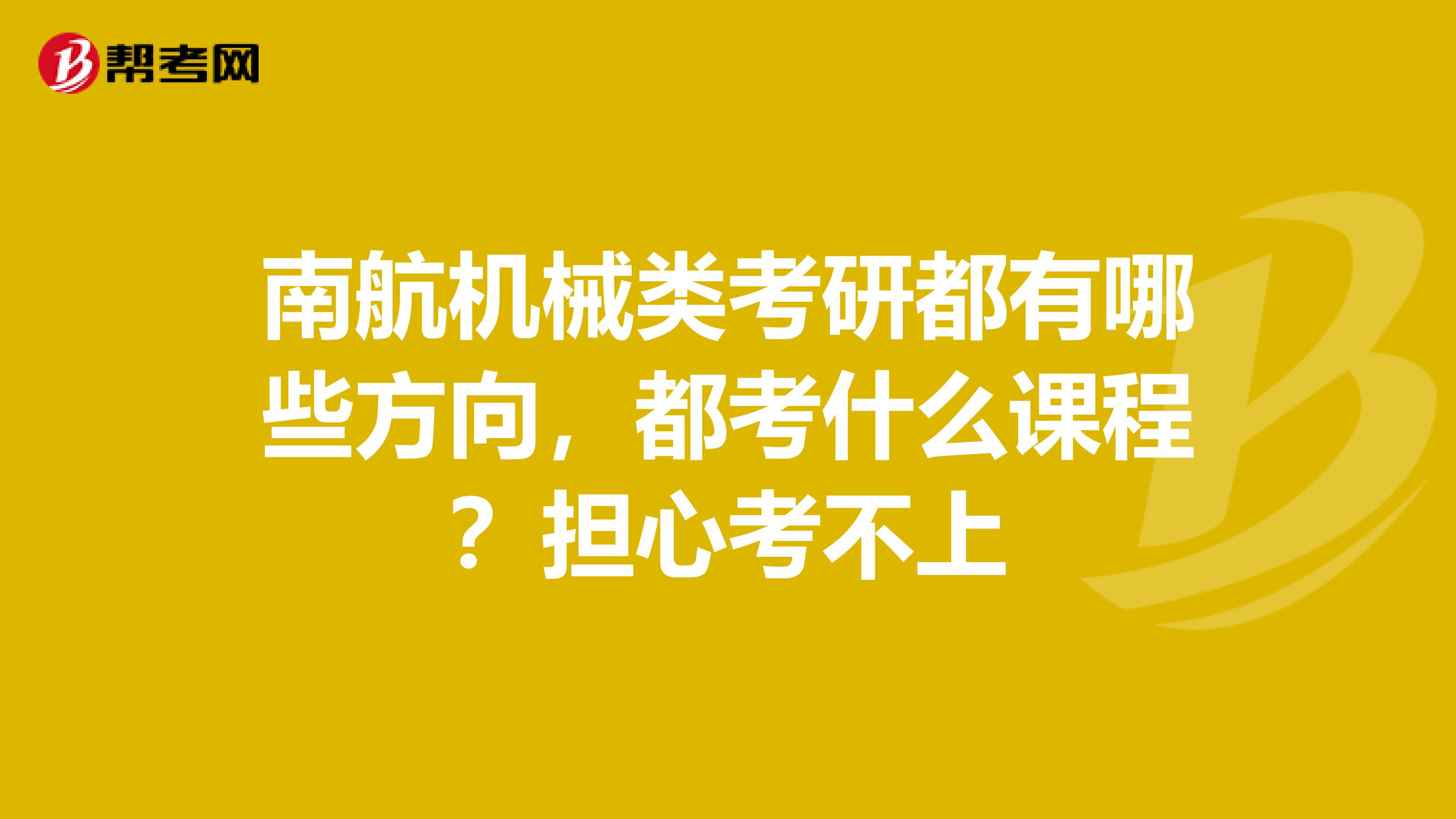 南航機(jī)械類考研都有哪些方向，都考什么課程？擔(dān)心考不上