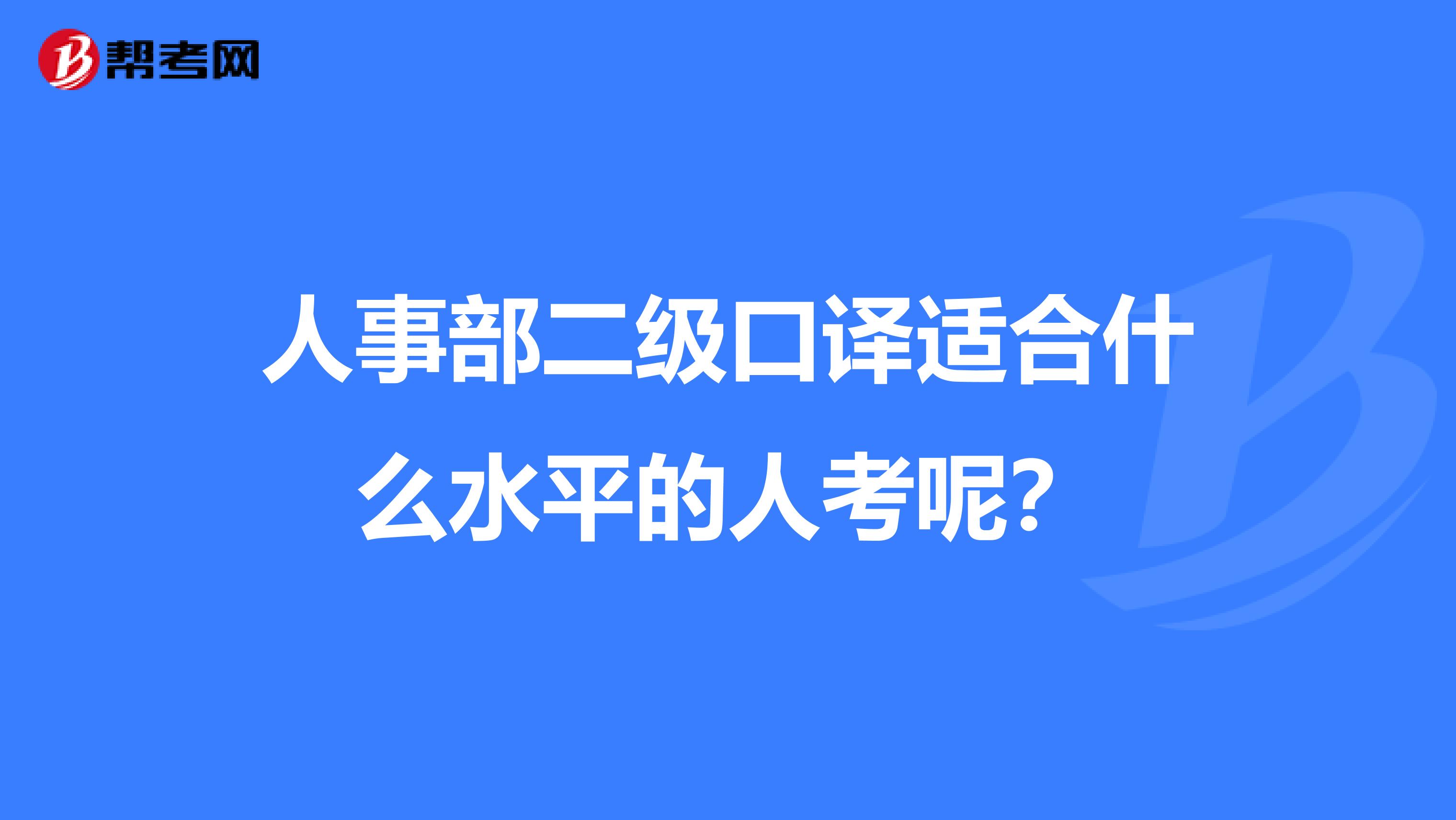 人事部二级口译适合什么水平的人考呢？