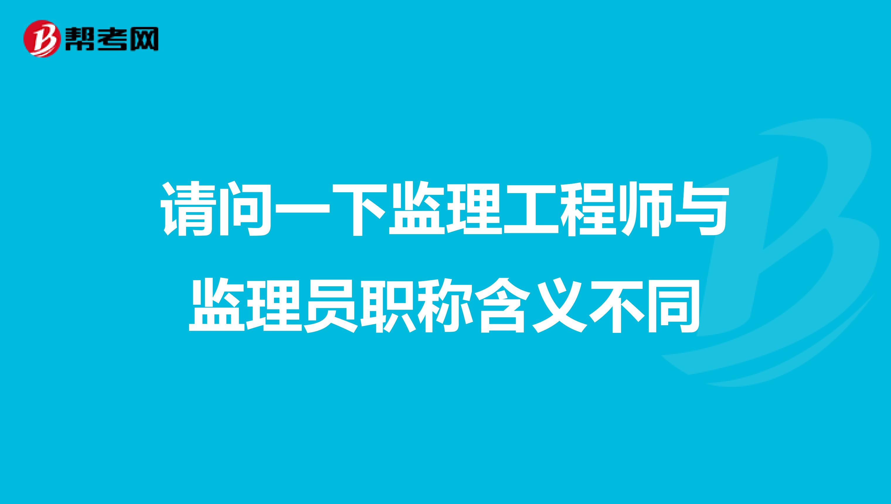 请问一下监理工程师与监理员职称含义不同