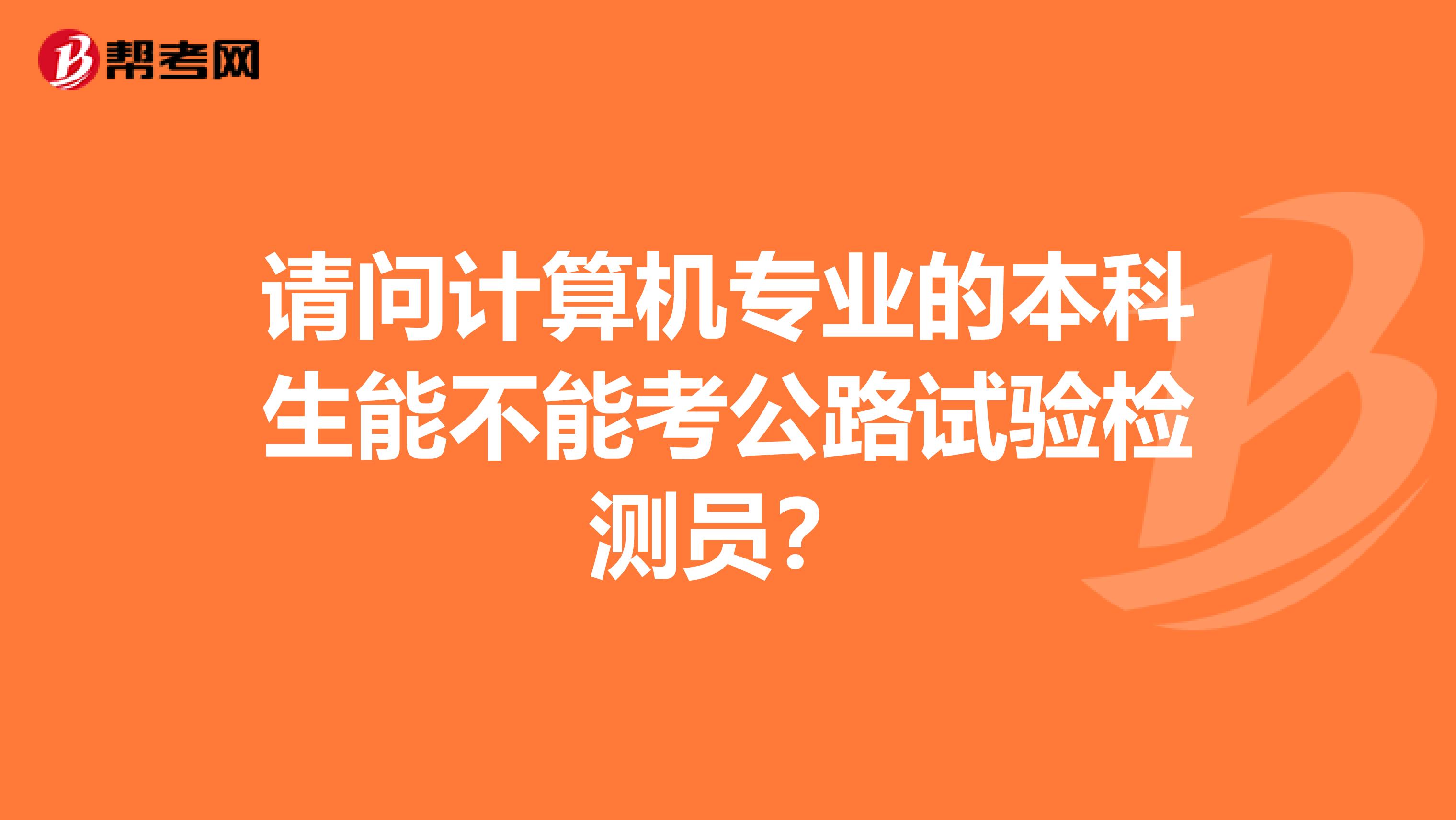 请问计算机专业的本科生能不能考公路试验检测员?
