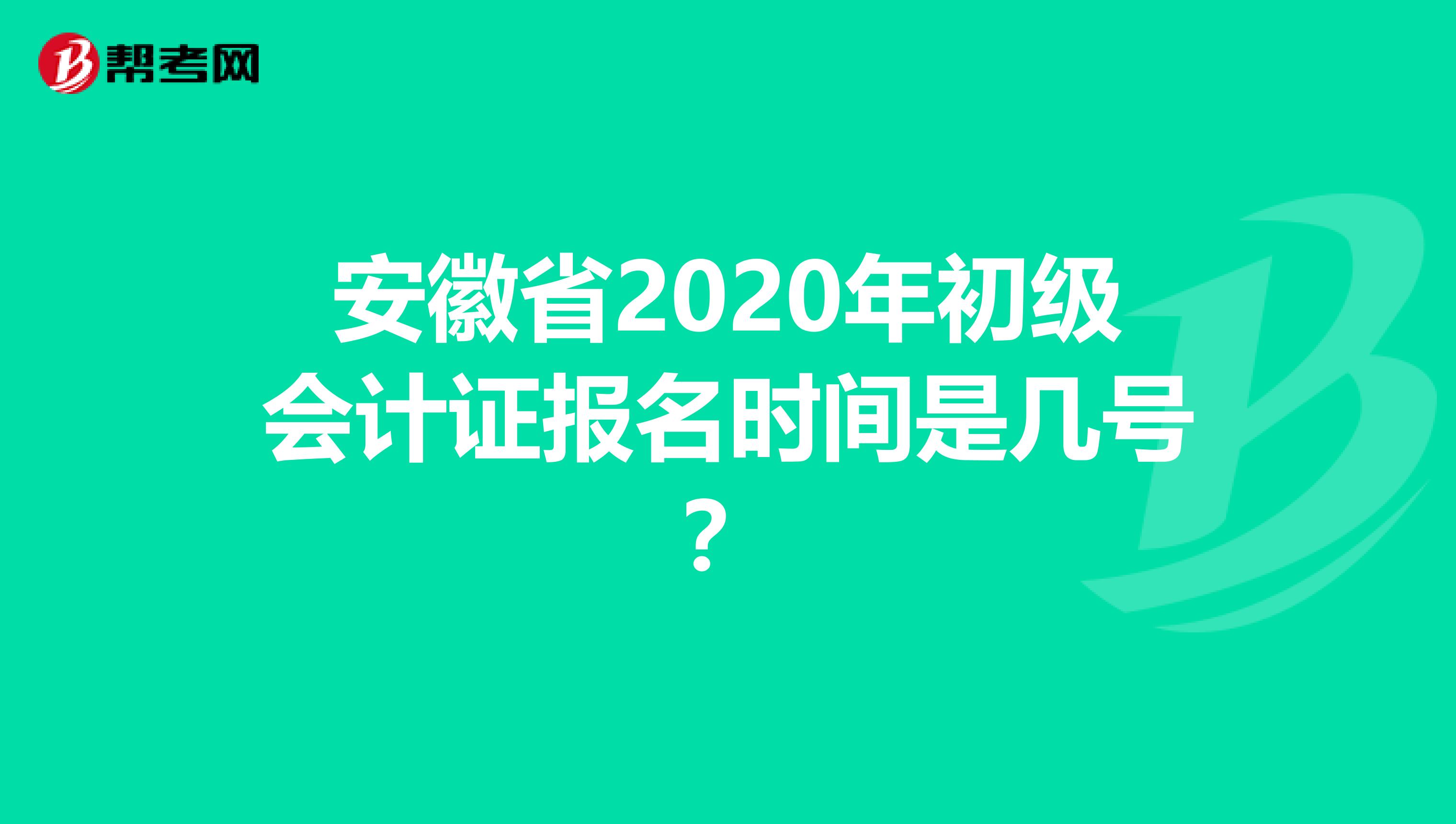 安徽省2020年初级会计证报名时间是几号?