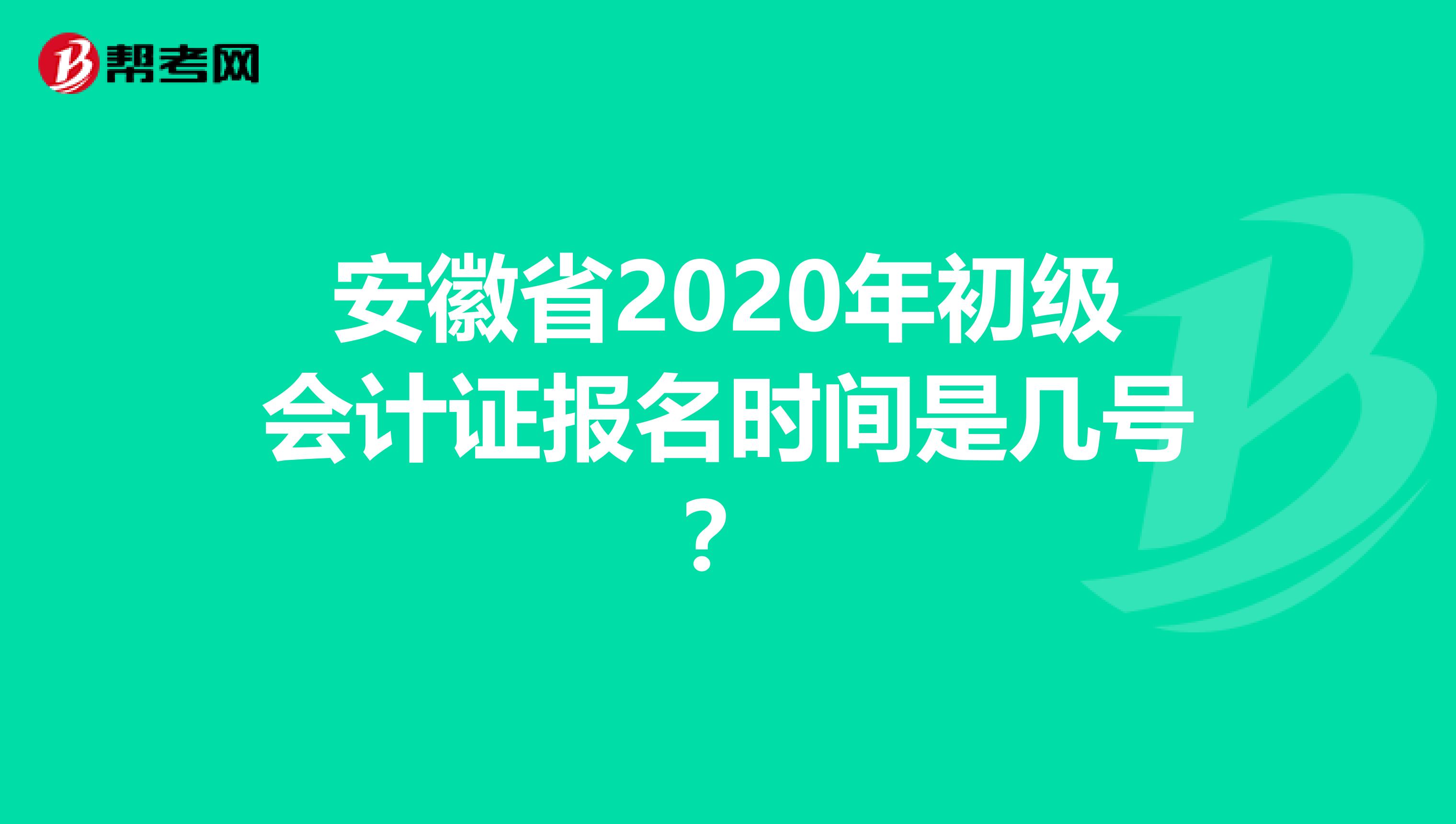 安徽省2020年初级会计证报名时间是几号？