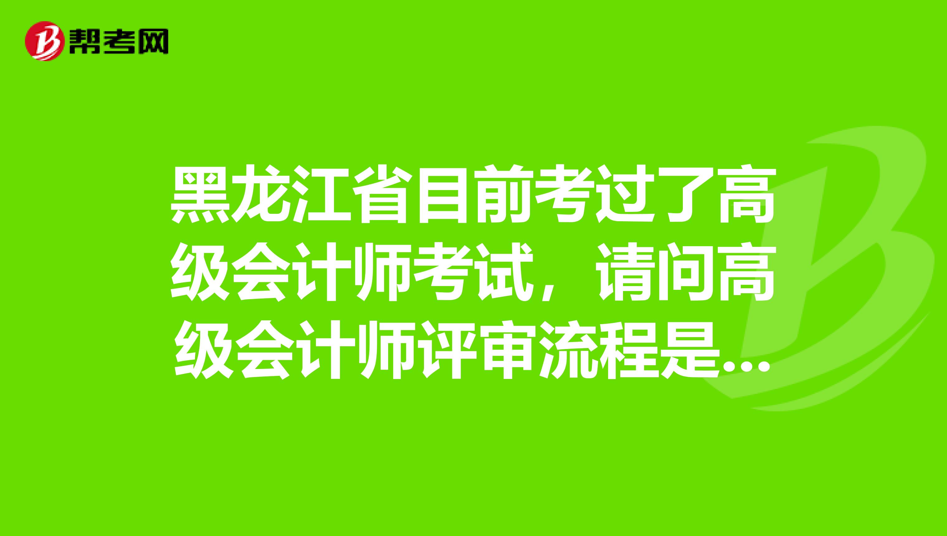 黑龙江省目前考过了高级会计师考试，请问高级会计师评审流程是什么样的啊？