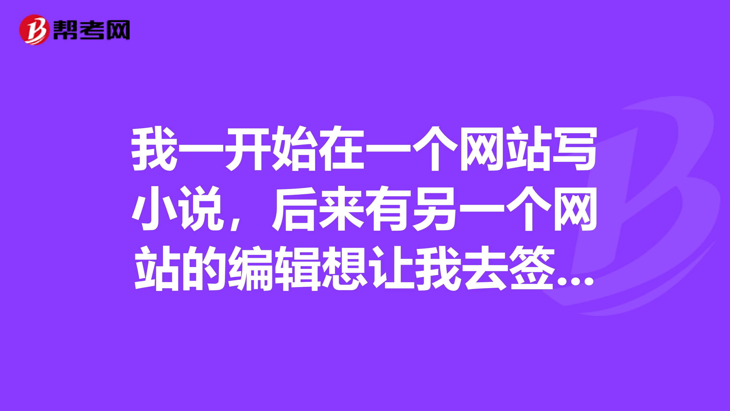 我一开始在一个网站写小说,后来有另一个网站的编辑想让我去签约,我该不该去?