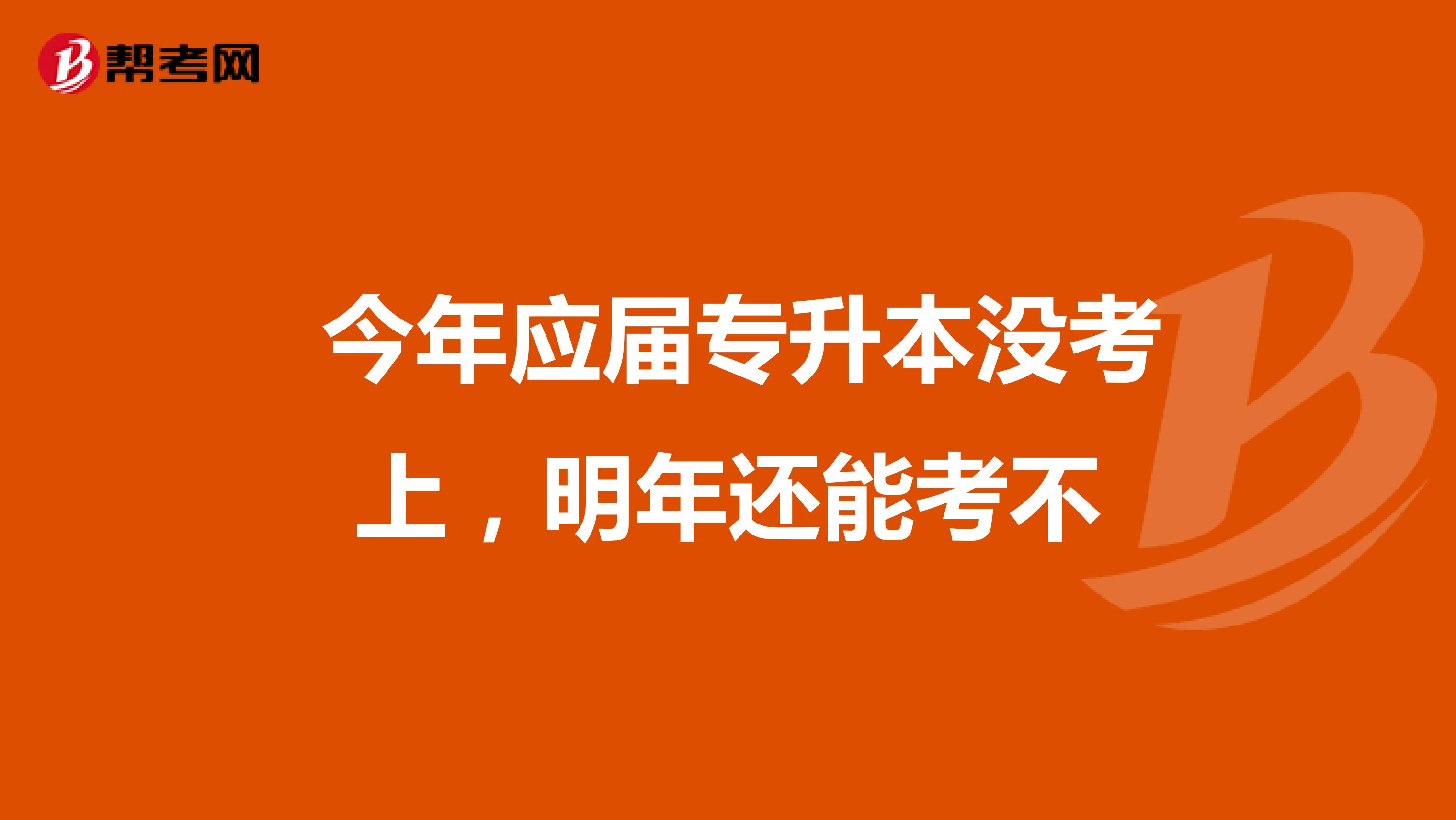  今年应届专升本没考上，明年还能考不