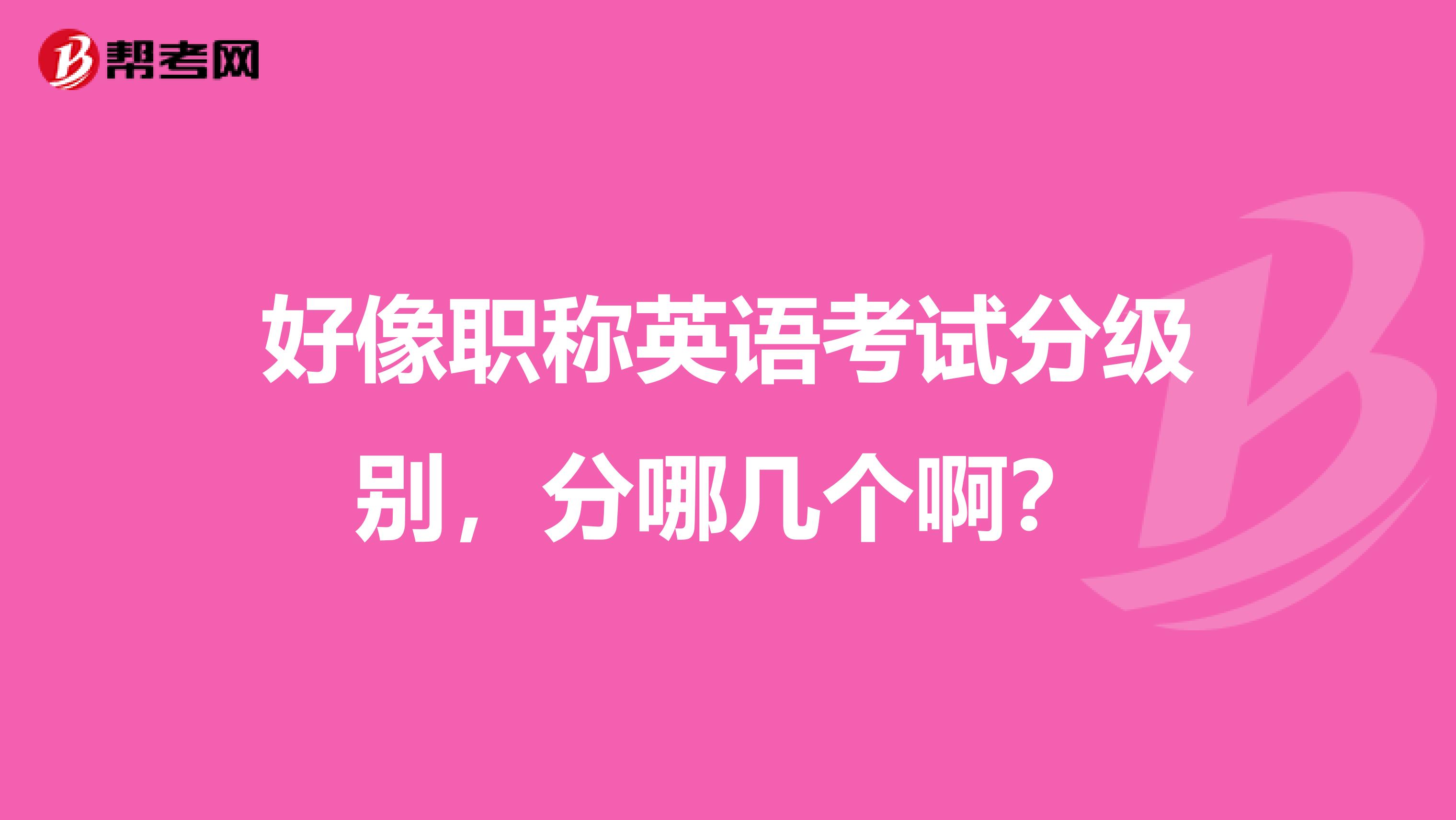 好像职称英语考试分级别,分哪几个啊?