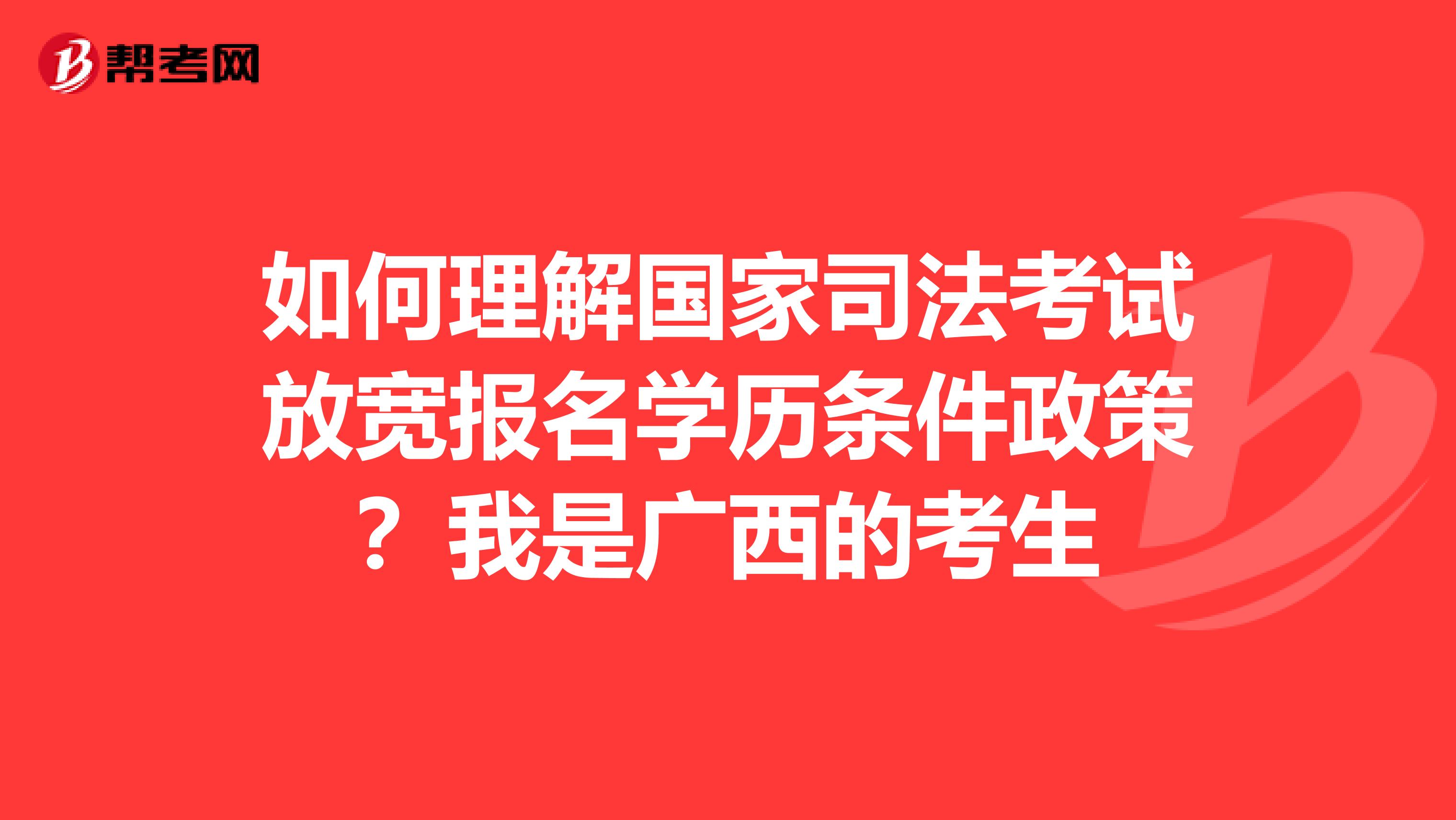 如何理解国家司法考试放宽报名学历条件政策?我是广西的考生