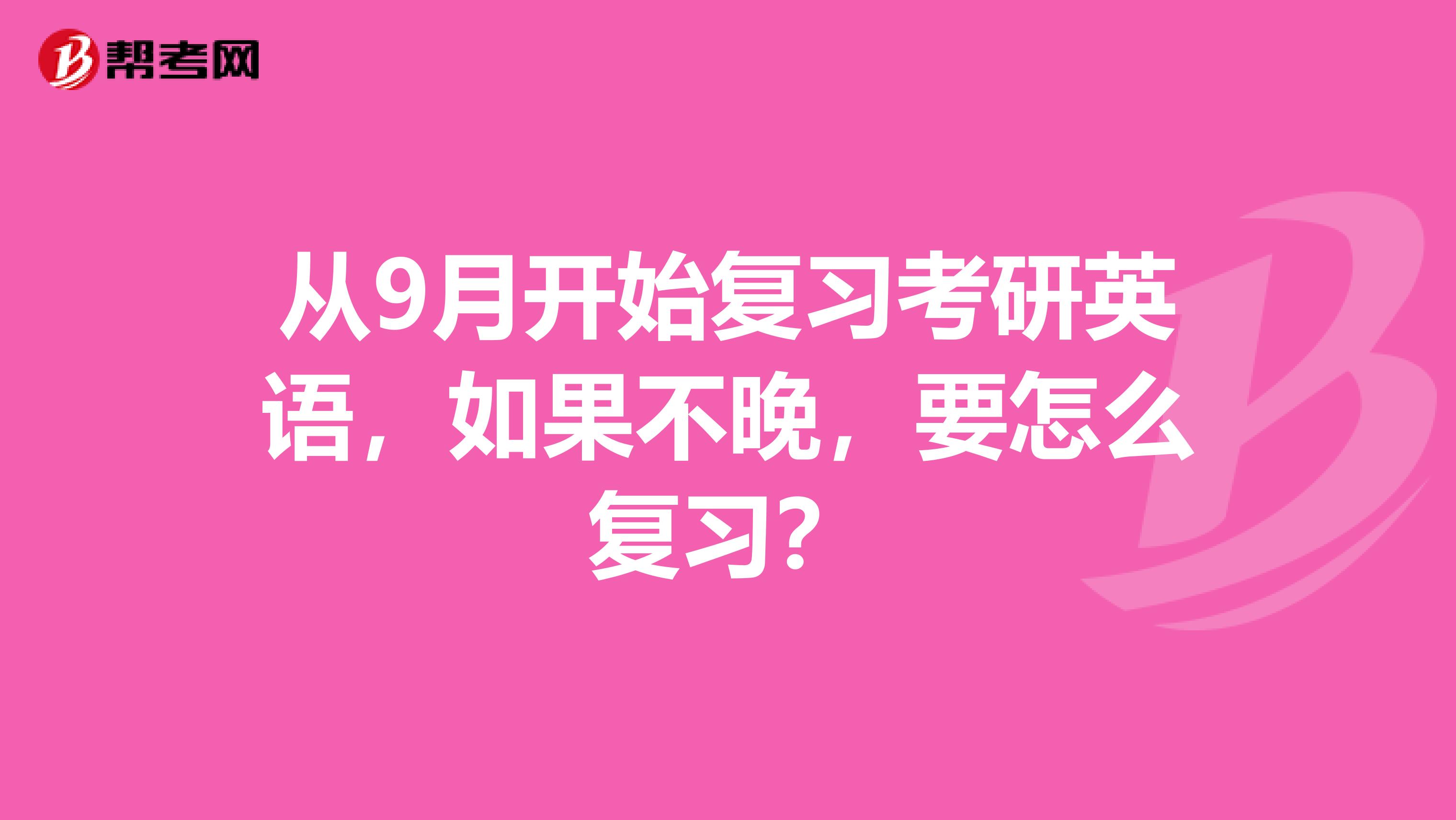 从9月开始复习考研英语，如果不晚，要怎么复习？