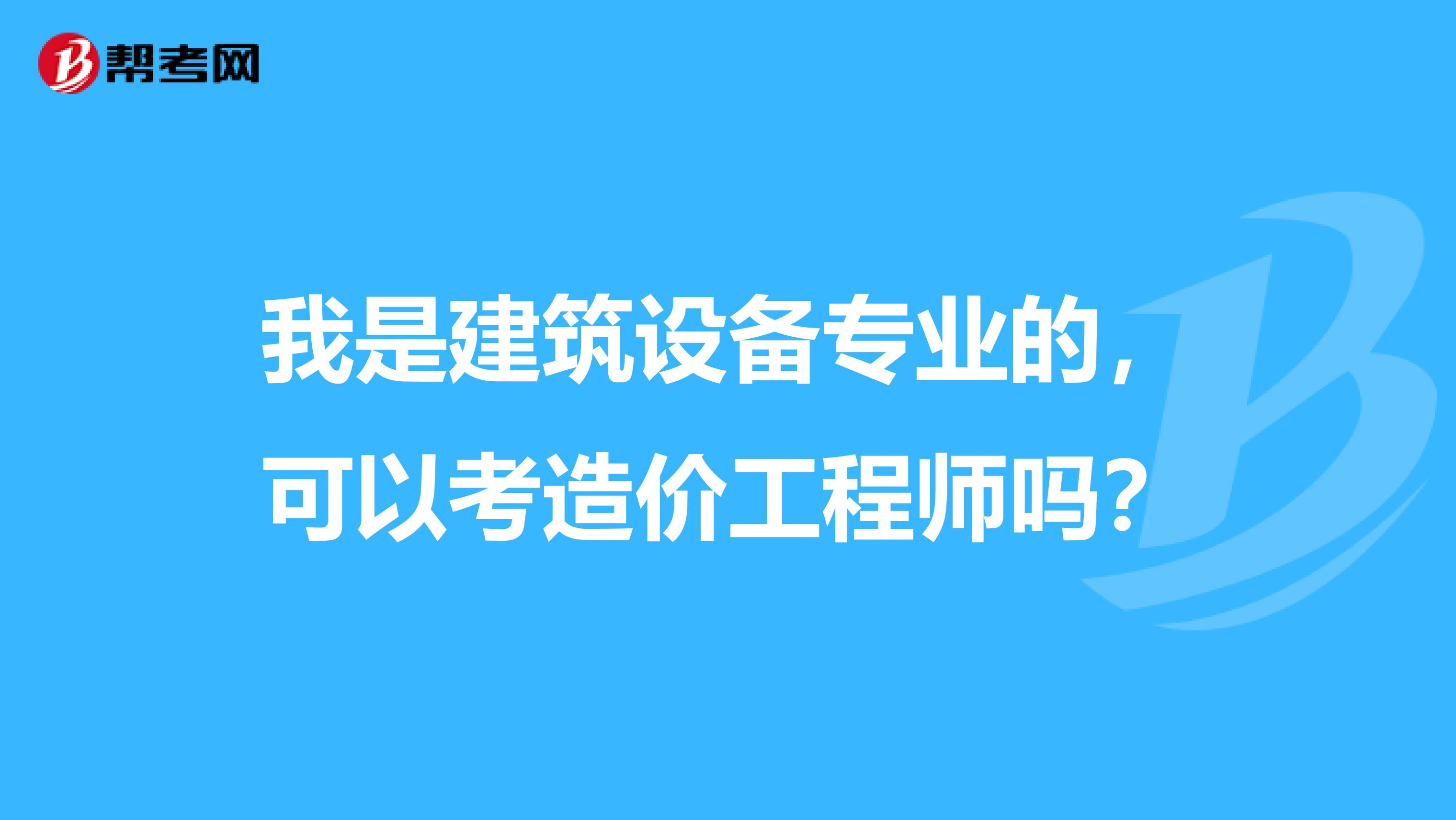 我是建筑设备专业的，可以考造价工程师吗？