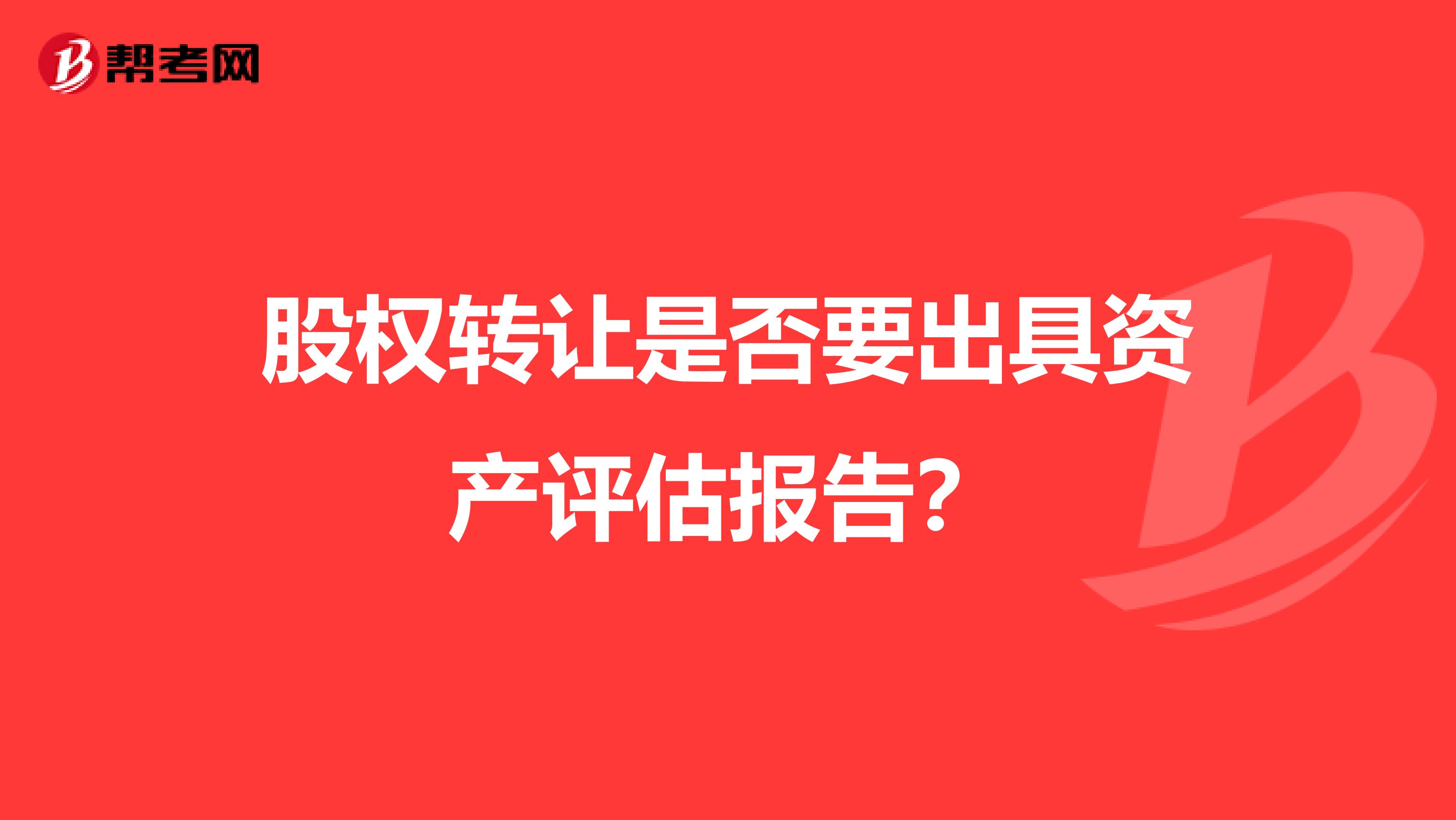 股权转让是否要出具资产评估报告?