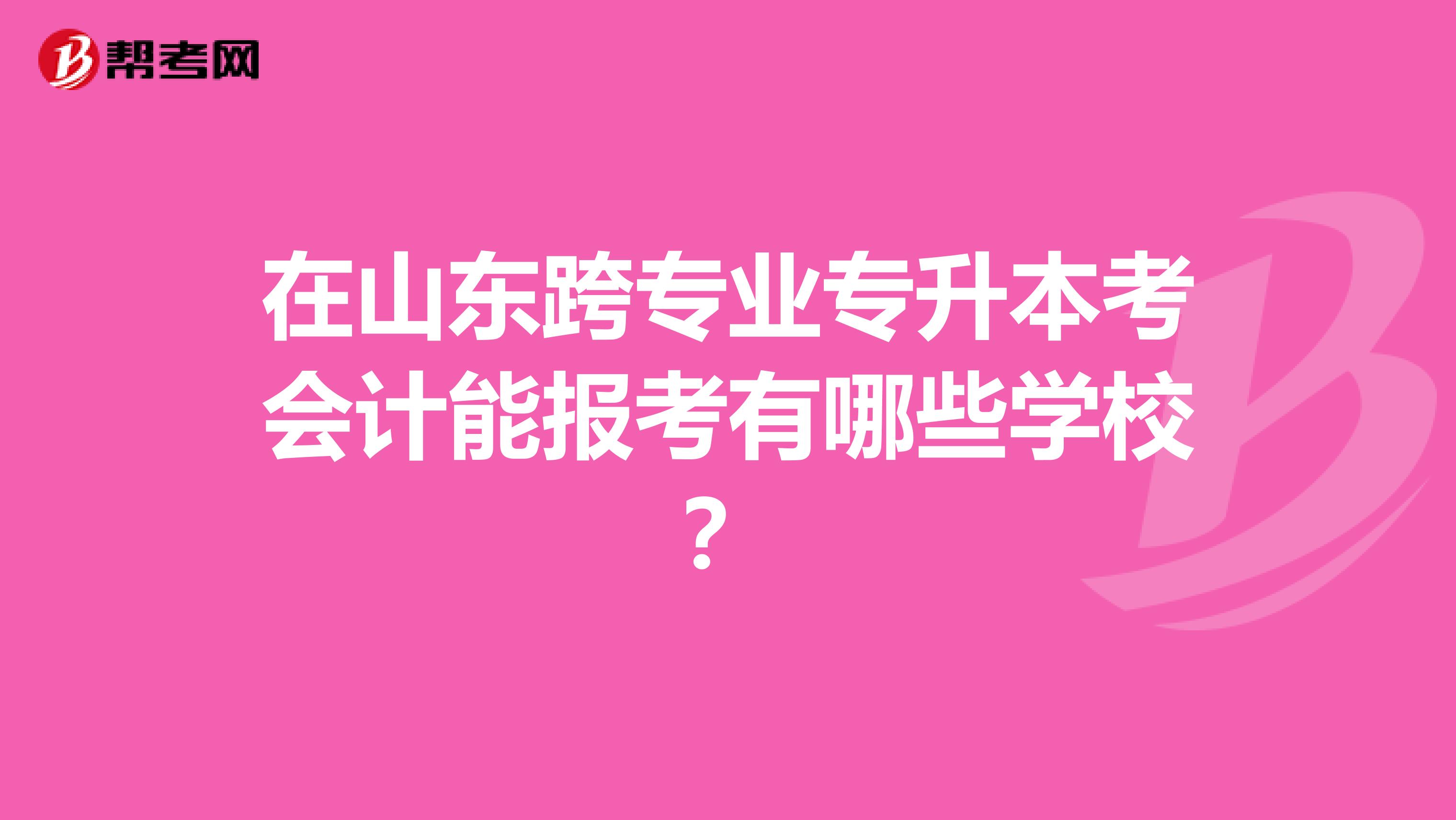 在山东跨专业专升本考会计能报考有哪些学校？