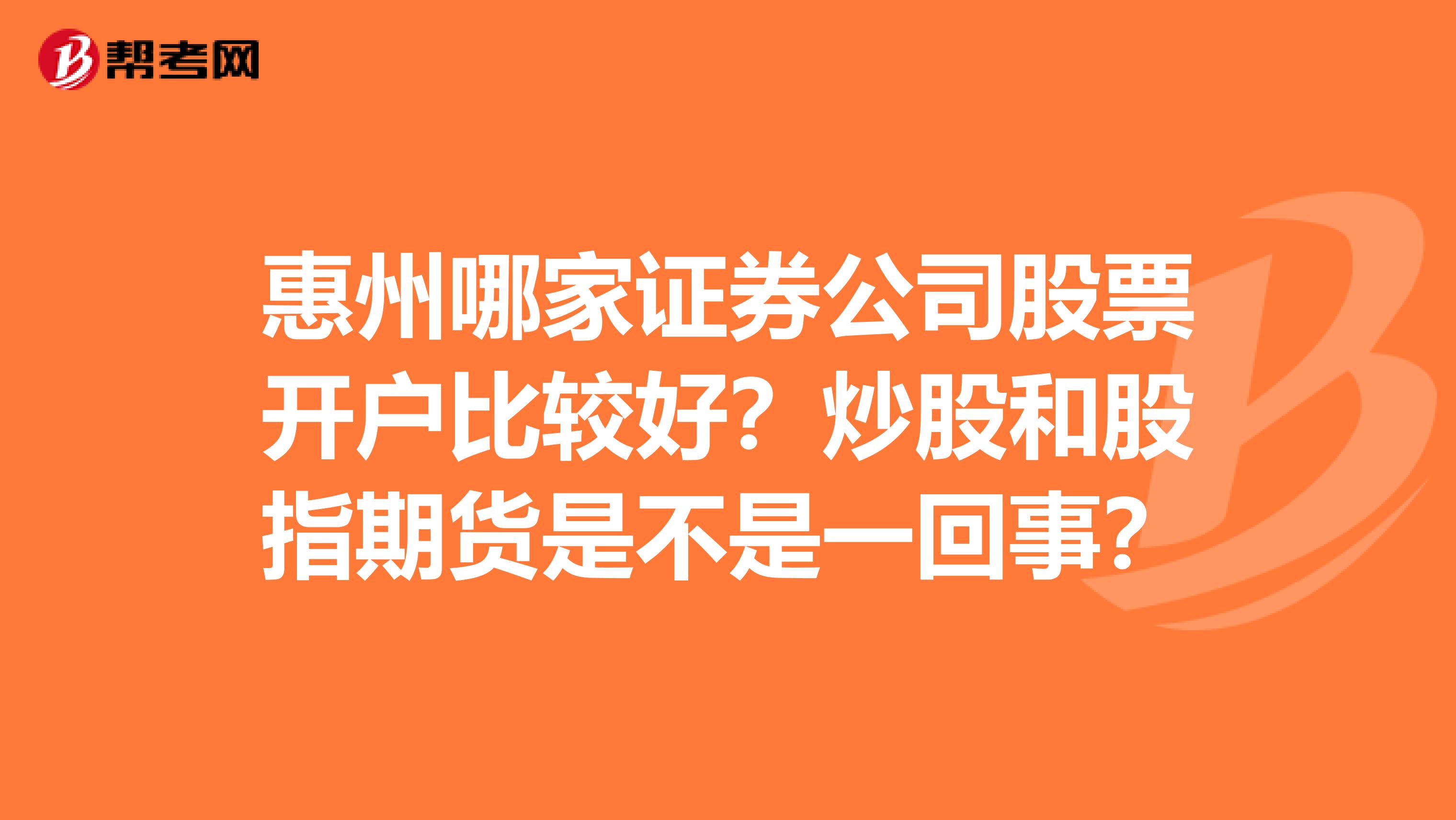 惠州哪家证券公司股票开户比较好？炒股和股指期货是不是一回事？