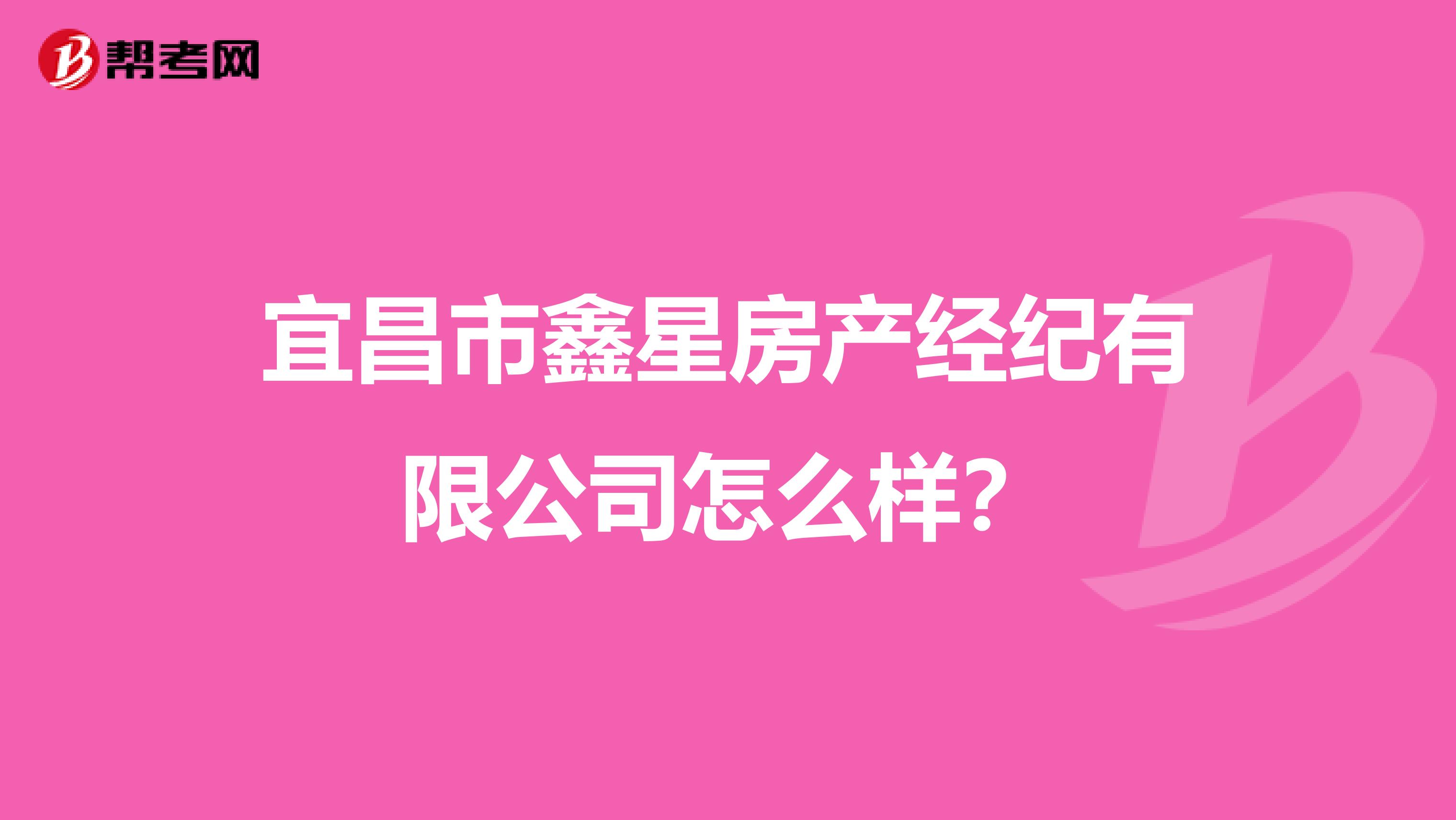 宜昌市鑫星房产经纪有限公司怎么样？